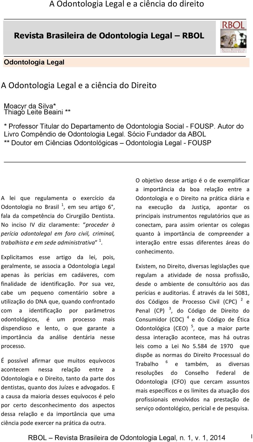 Sócio Fundador da ABOL ** Doutor em Ciências Odontológicas Odontologia Legal - FOUSP A lei que regulamenta o exercício da Odontologia no Brasil 1, em seu artigo 6, fala da competência do Cirurgião