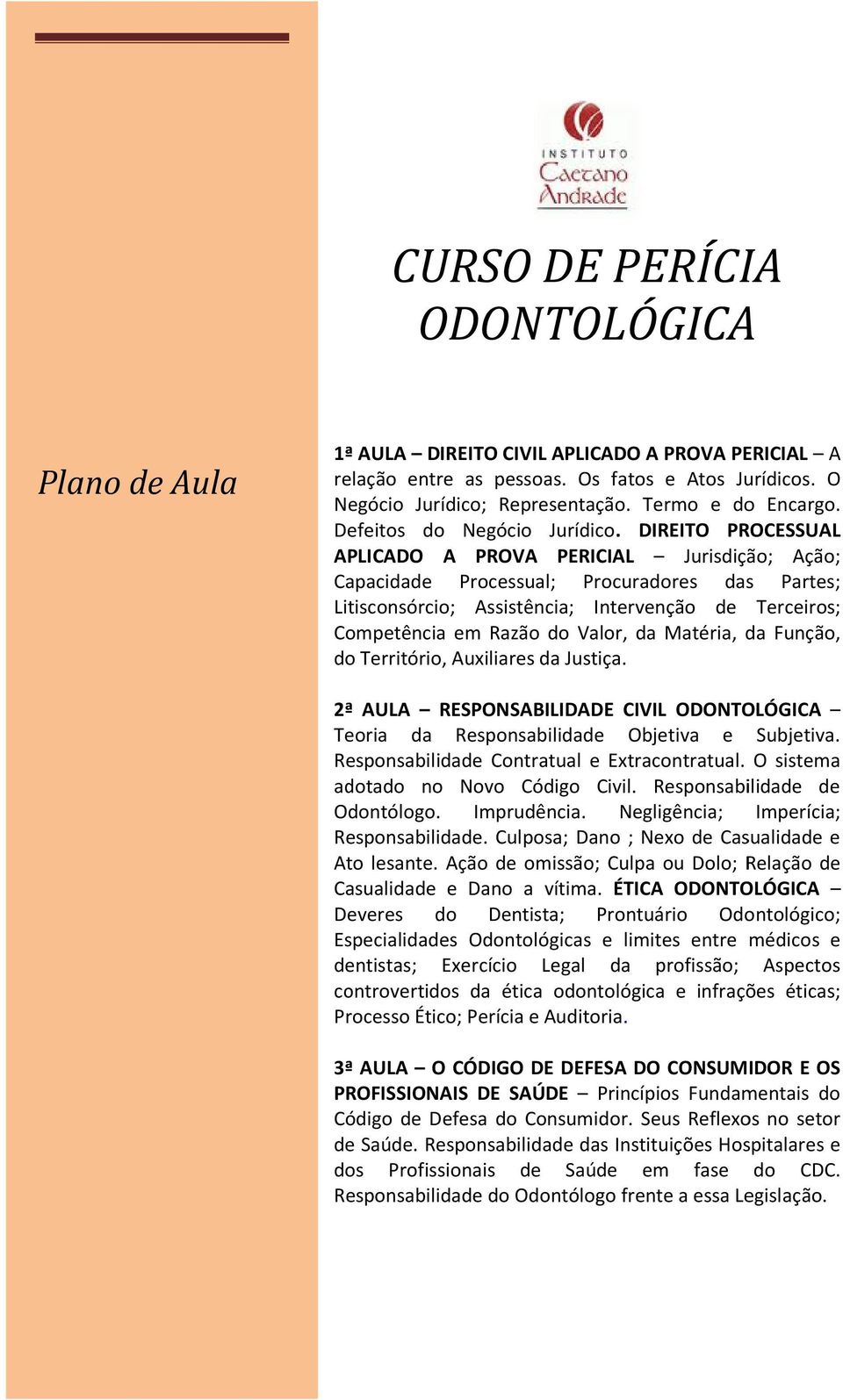 . DIREITO PROCESSUAL APLICADO A PROVA PERICIAL Jurisdição; Ação; Capacidade Processual; Procuradores das Partes; Litisconsórcio; Assistência; Intervenção de Terceiros; Competência em Razão do Valor,