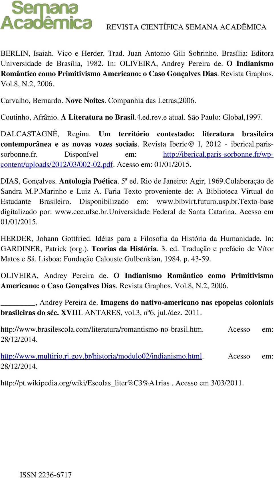 A Literatura no Brasil.4.ed.rev.e atual. São Paulo: Global,1997. DALCASTAGNÈ, Regina. Um território contestado: literatura brasileira contemporânea e as novas vozes sociais.