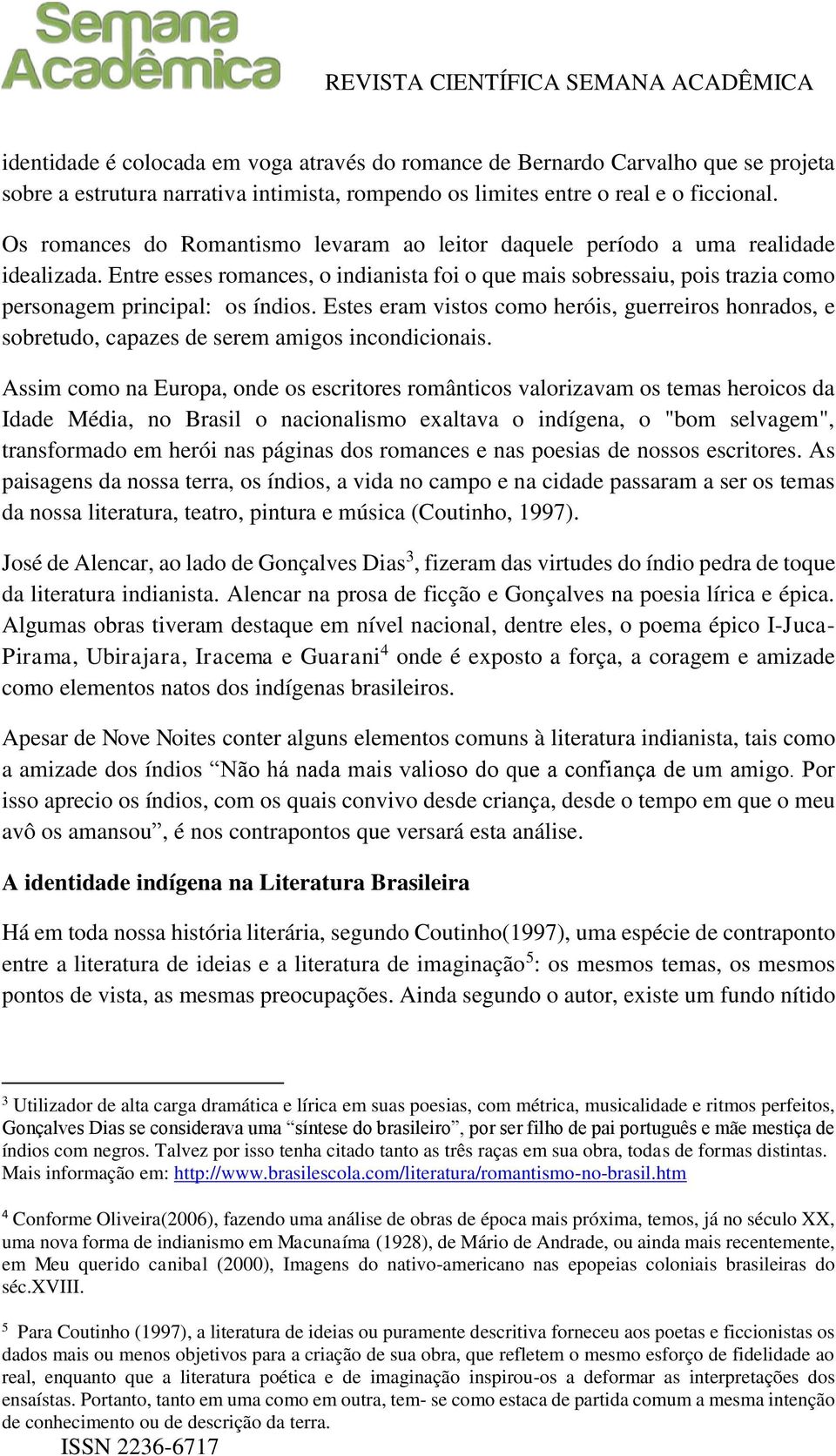 Estes eram vistos como heróis, guerreiros honrados, e sobretudo, capazes de serem amigos incondicionais.