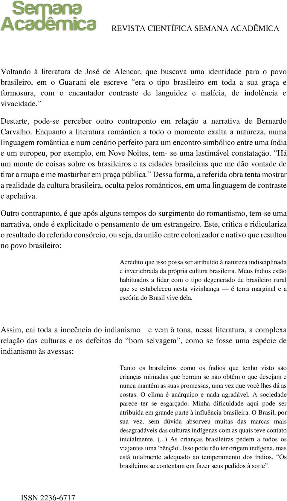 Enquanto a literatura romântica a todo o momento exalta a natureza, numa linguagem romântica e num cenário perfeito para um encontro simbólico entre uma índia e um europeu, por exemplo, em Nove