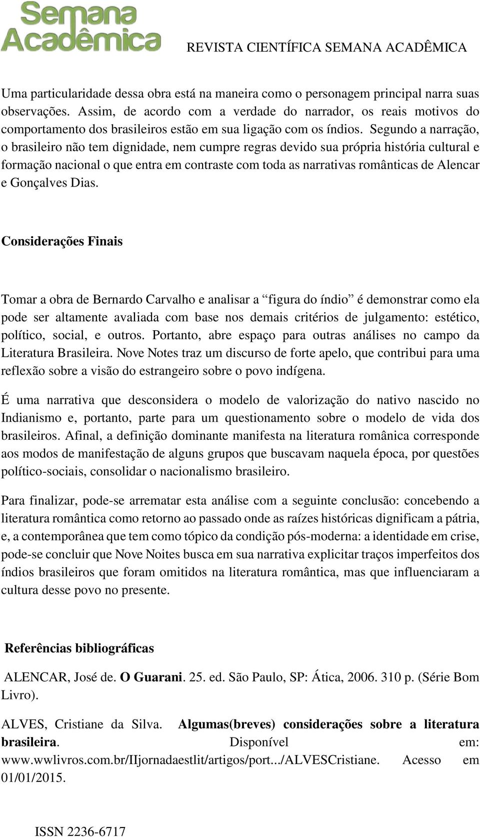 Segundo a narração, o brasileiro não tem dignidade, nem cumpre regras devido sua própria história cultural e formação nacional o que entra em contraste com toda as narrativas românticas de Alencar e