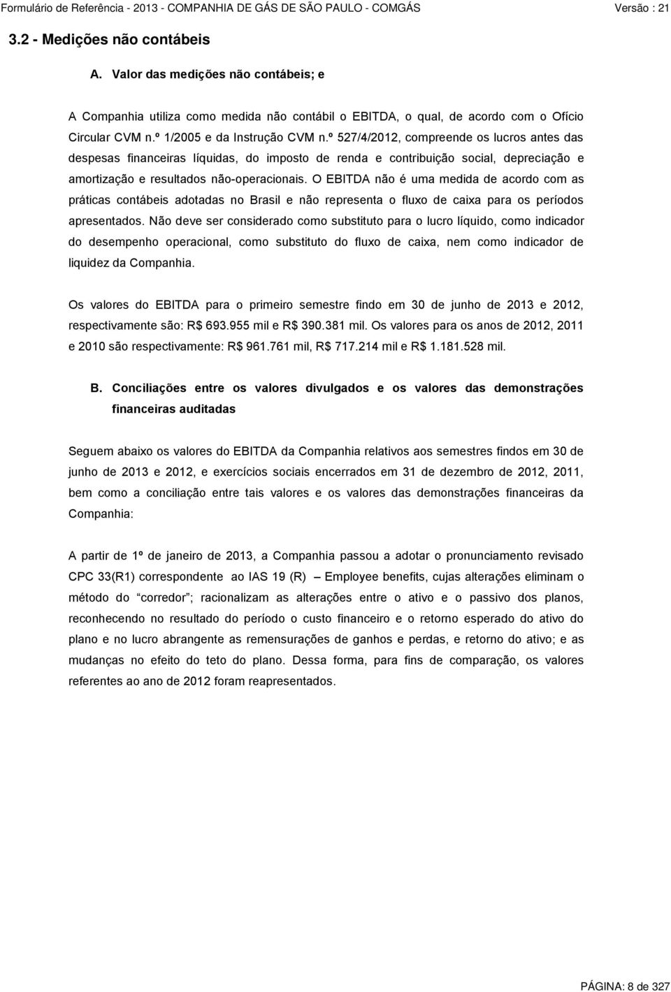 O EBITDA não é uma medida de acordo com as práticas contábeis adotadas no Brasil e não representa o fluxo de caixa para os períodos apresentados.