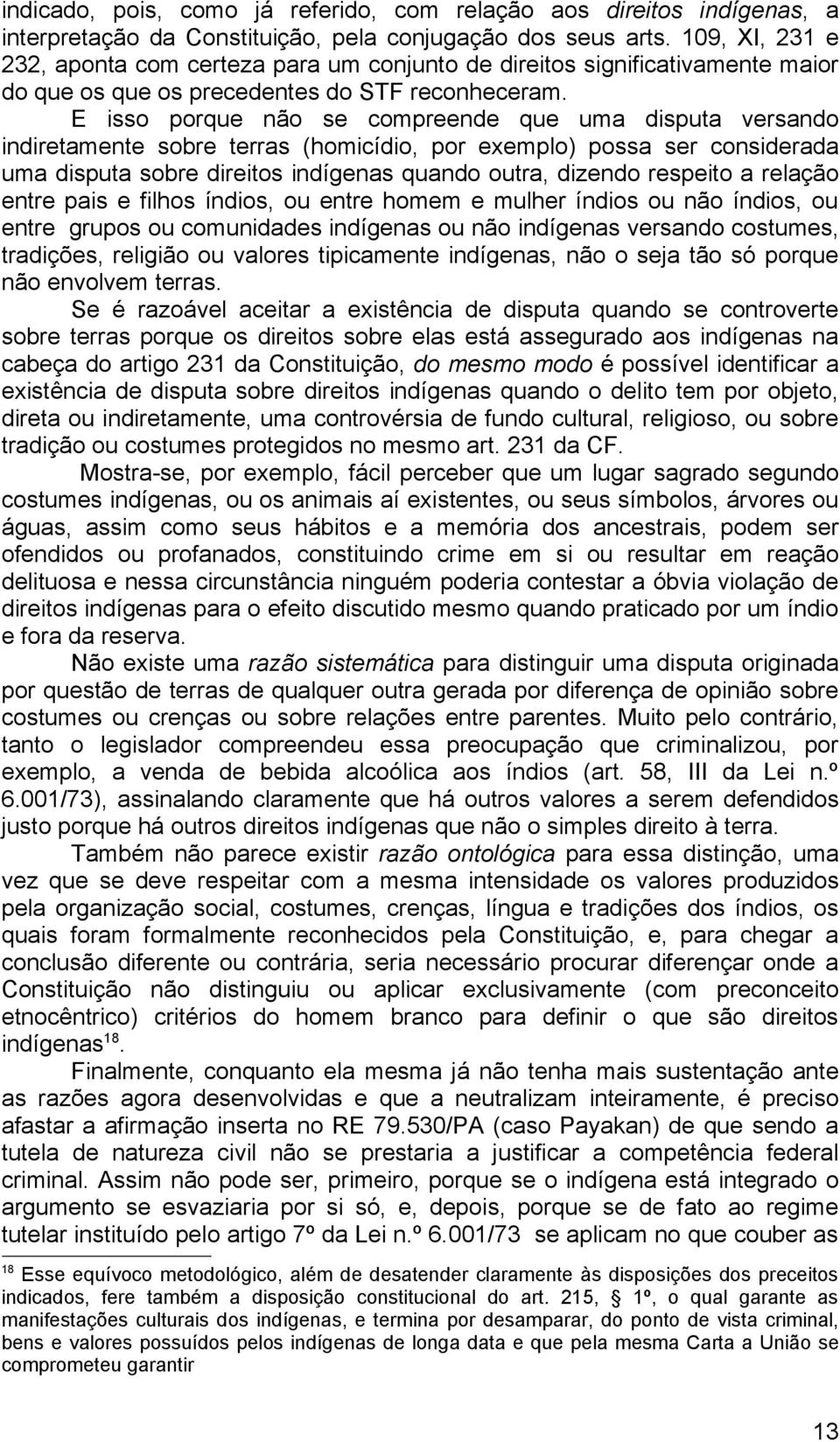 E isso porque não se compreende que uma disputa versando indiretamente sobre terras (homicídio, por exemplo) possa ser considerada uma disputa sobre direitos indígenas quando outra, dizendo respeito