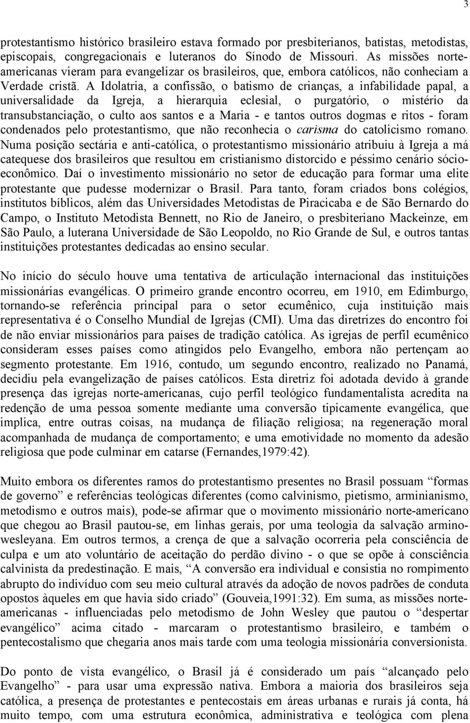 A Idolatria, a confissão, o batismo de crianças, a infabilidade papal, a universalidade da Igreja, a hierarquia eclesial, o purgatório, o mistério da transubstanciação, o culto aos santos e a Maria -