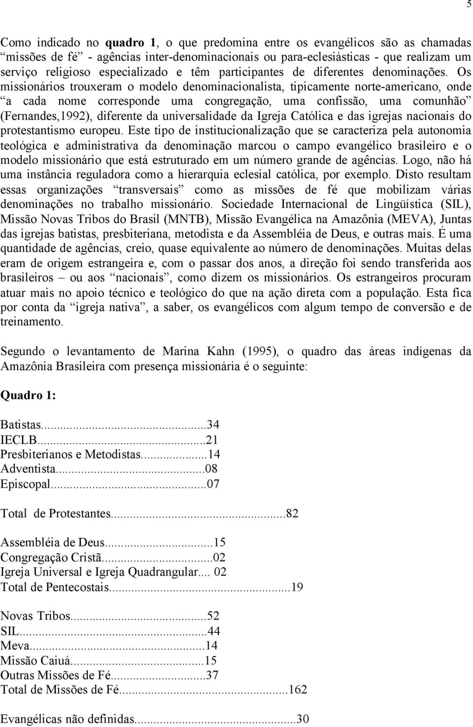 Os missionários trouxeram o modelo denominacionalista, tipicamente norte-americano, onde a cada nome corresponde uma congregação, uma confissão, uma comunhão (Fernandes,1992), diferente da