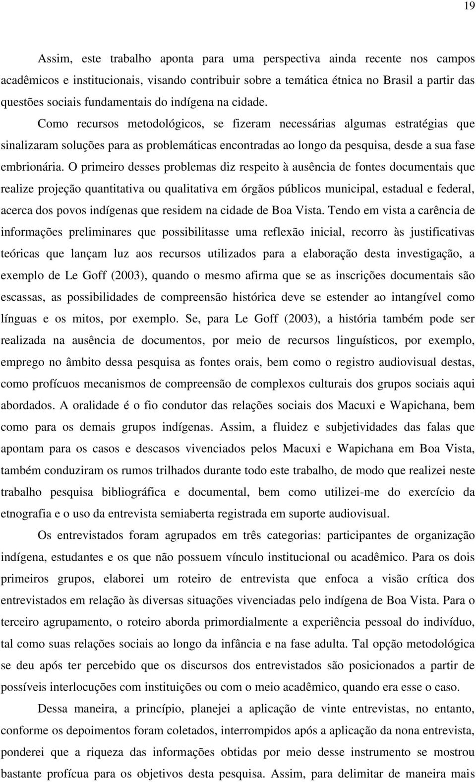 Como recursos metodológicos, se fizeram necessárias algumas estratégias que sinalizaram soluções para as problemáticas encontradas ao longo da pesquisa, desde a sua fase embrionária.