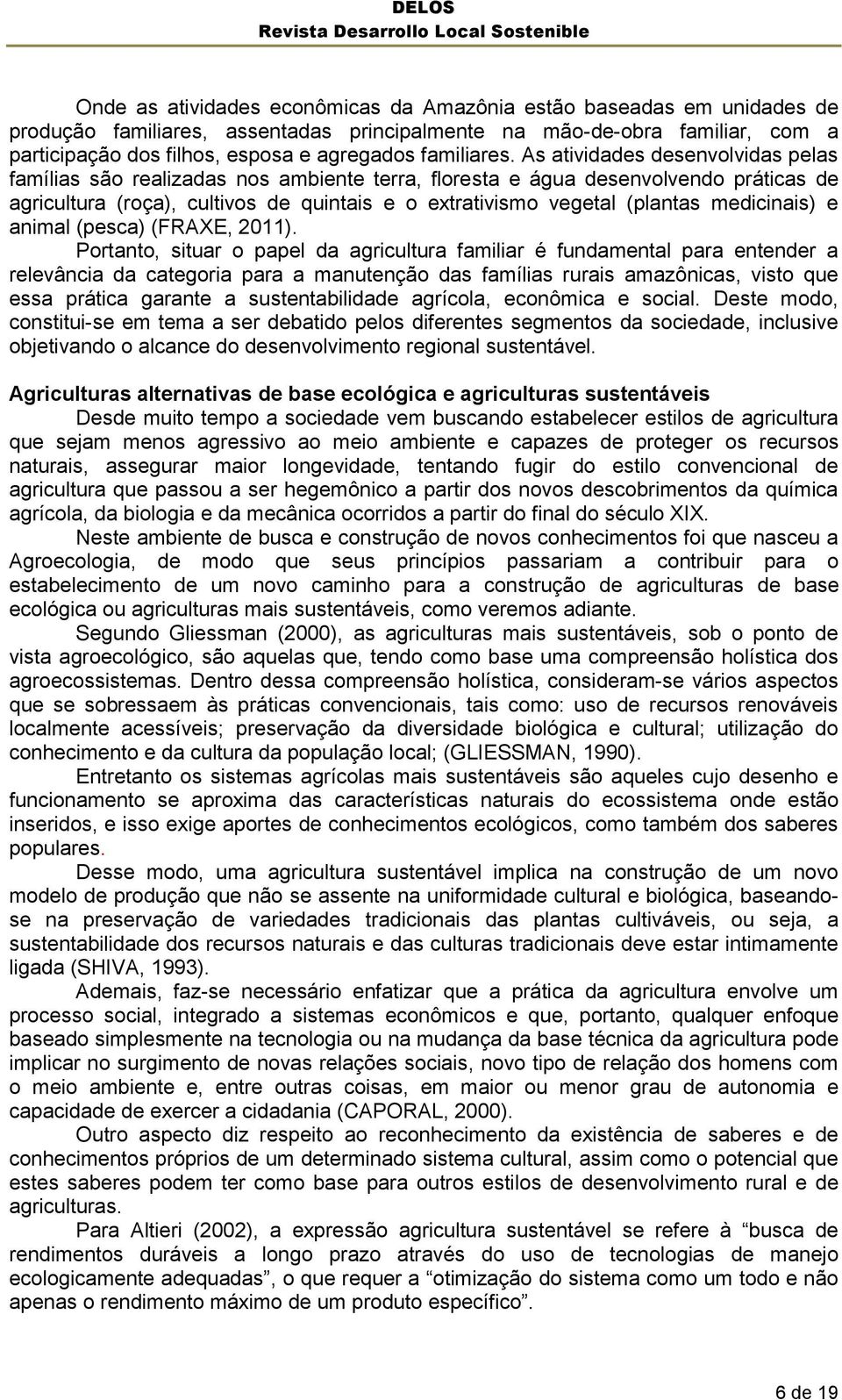 As atividades desenvolvidas pelas famílias são realizadas nos ambiente terra, floresta e água desenvolvendo práticas de agricultura (roça), cultivos de quintais e o extrativismo vegetal (plantas