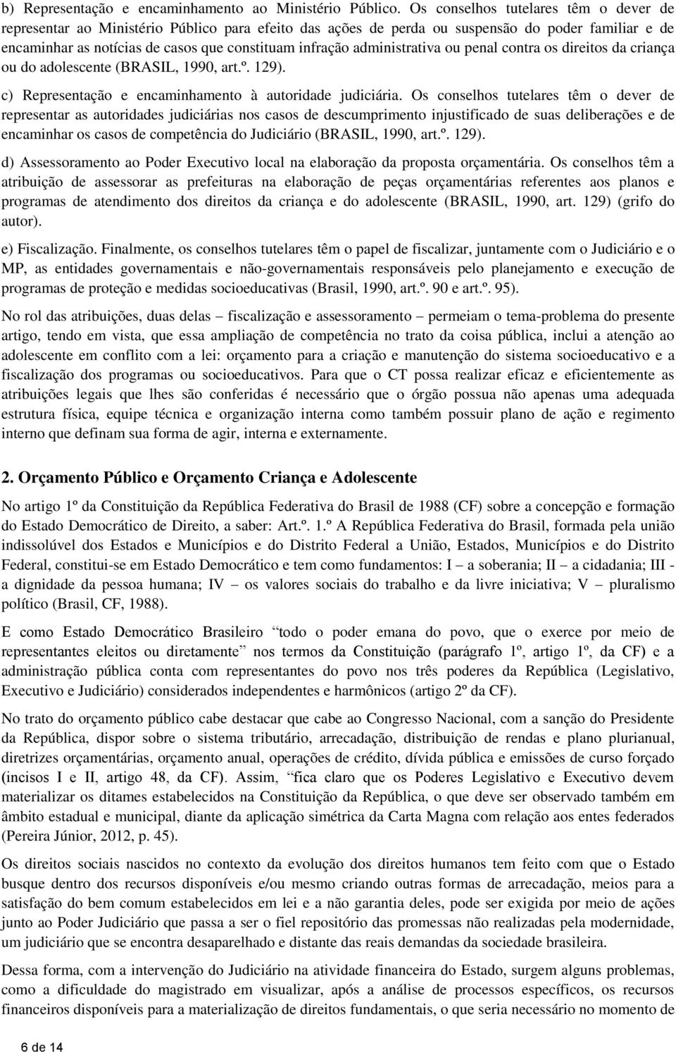 administrativa ou penal contra os direitos da criança ou do adolescente (BRASIL, 1990, art.º. 129). c) Representação e encaminhamento à autoridade judiciária.