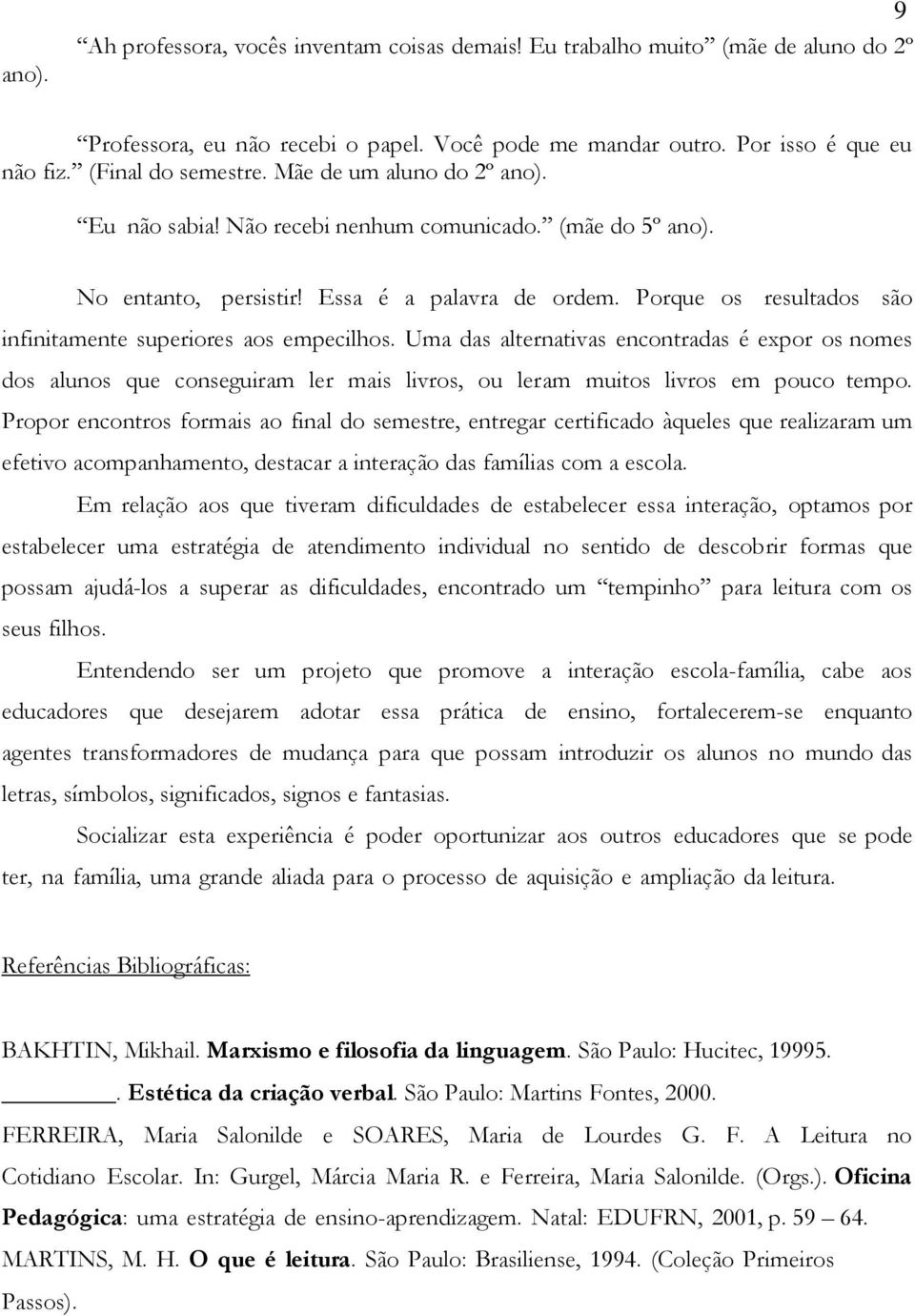 Porque os resultados são infinitamente superiores aos empecilhos. Uma das alternativas encontradas é expor os nomes dos alunos que conseguiram ler mais livros, ou leram muitos livros em pouco tempo.