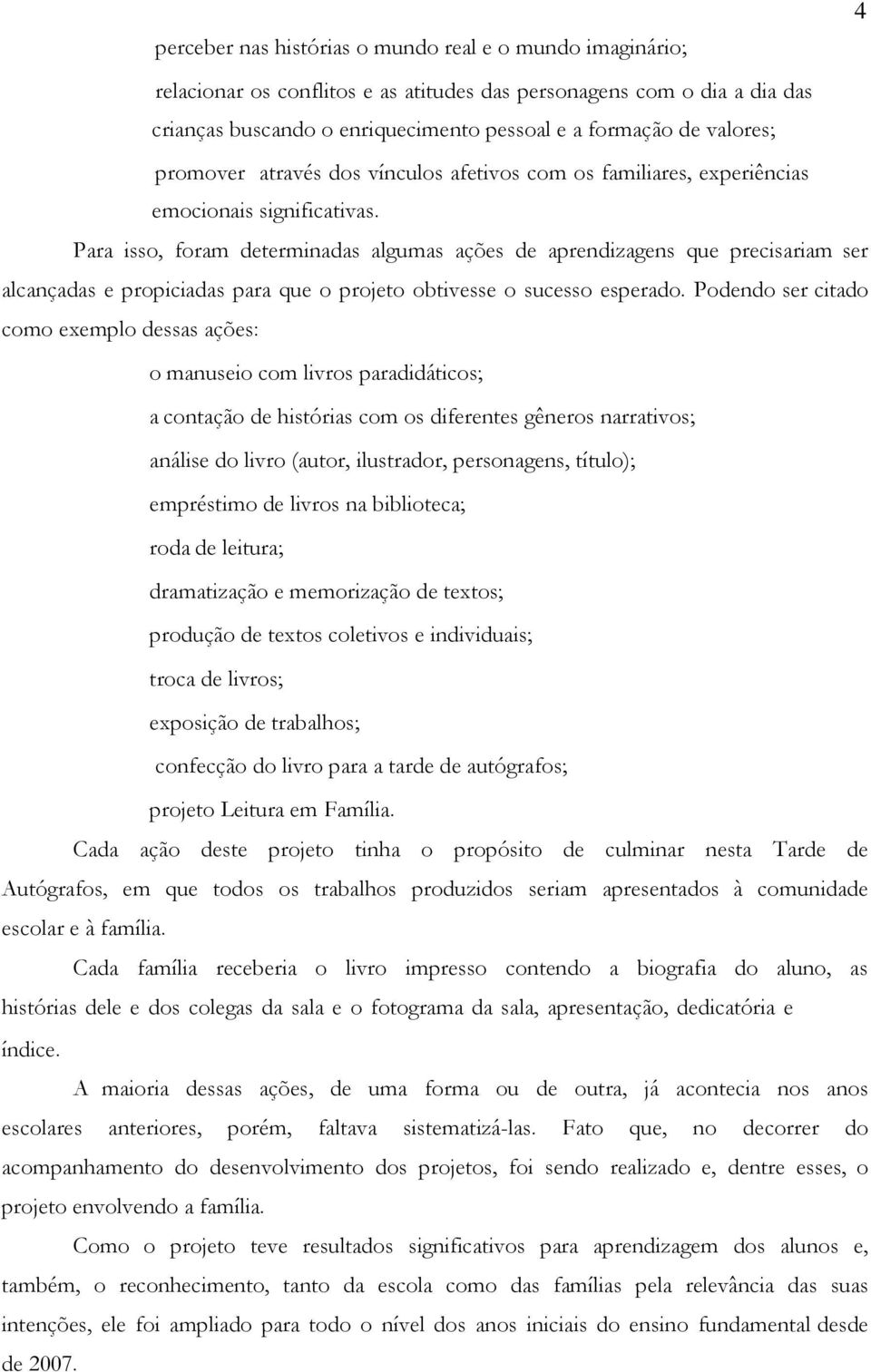 Para isso, foram determinadas algumas ações de aprendizagens que precisariam ser alcançadas e propiciadas para que o projeto obtivesse o sucesso esperado.