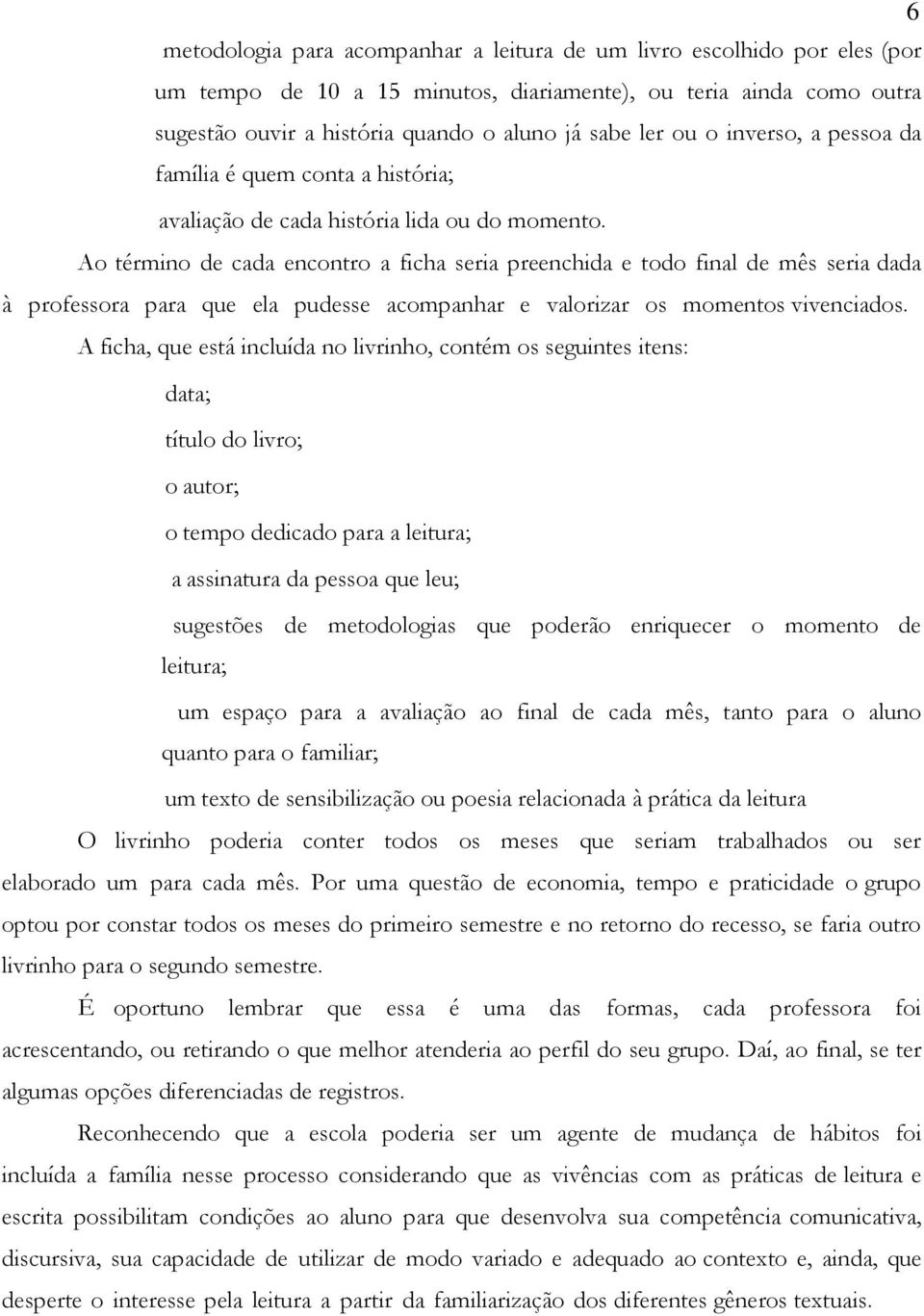 Ao término de cada encontro a ficha seria preenchida e todo final de mês seria dada à professora para que ela pudesse acompanhar e valorizar os momentos vivenciados.