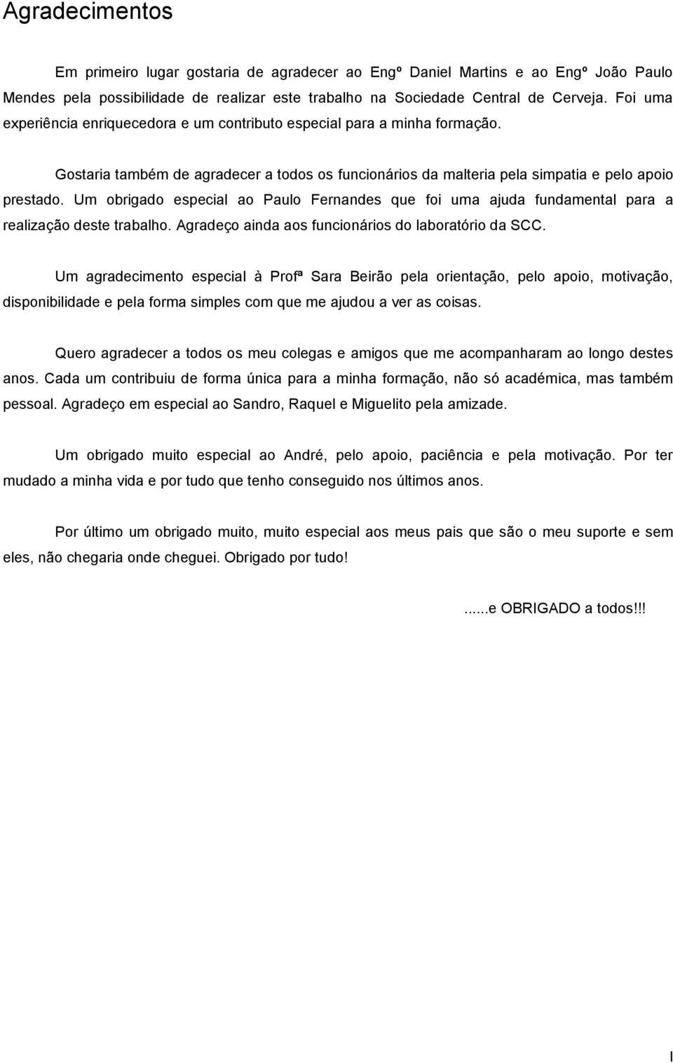 Um obrigado especial ao Paulo Fernandes que foi uma ajuda fundamental para a realização deste trabalho. Agradeço ainda aos funcionários do laboratório da SCC.