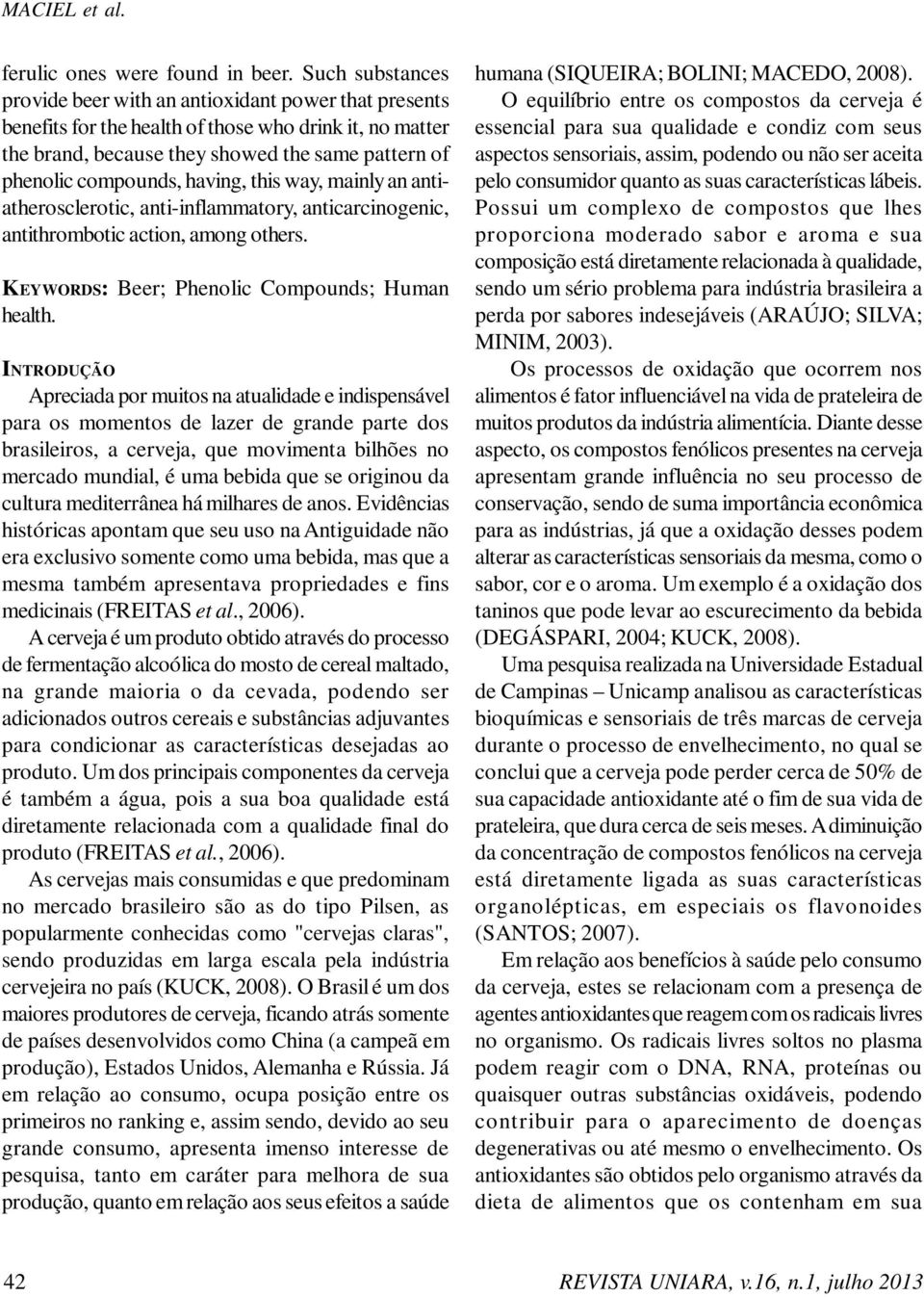 having, this way, mainly an antiatherosclerotic, anti-inflammatory, anticarcinogenic, antithrombotic action, among others. KEYWORDS: Beer; Phenolic Compounds; Human health.