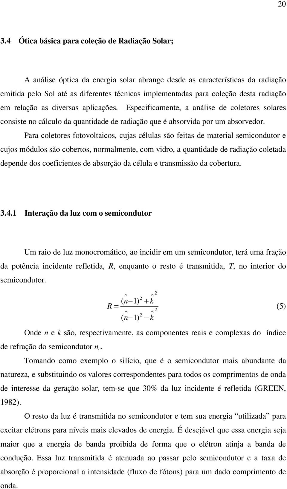 Para coletores fotovoltaicos, cujas células são feitas de material semicondutor e cujos módulos são cobertos, normalmente, com vidro, a quantidade de radiação coletada depende dos coeficientes de