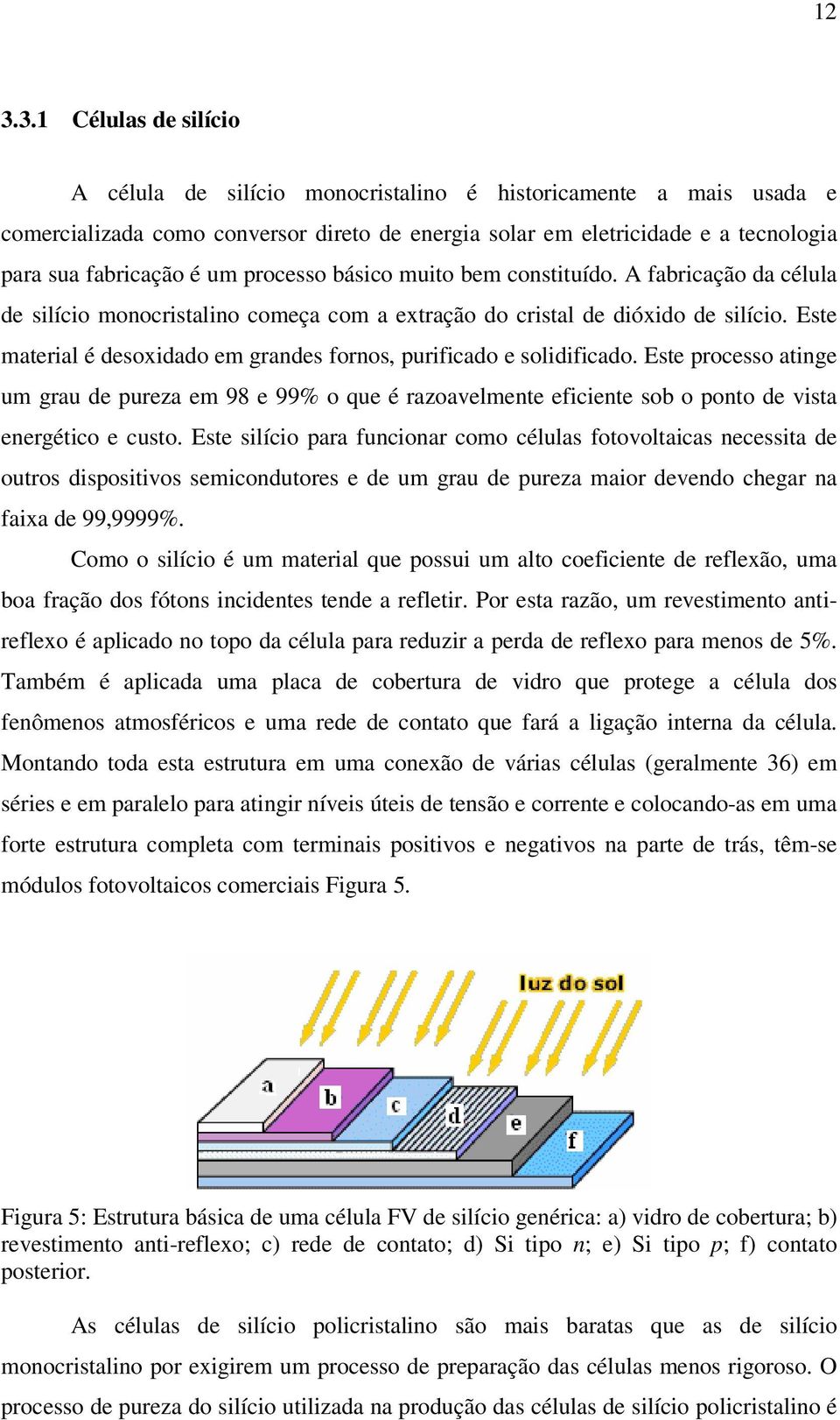 Este material é desoxidado em grandes fornos, purificado e solidificado. Este processo atinge um grau de pureza em 98 e 99% o que é razoavelmente eficiente sob o ponto de vista energético e custo.