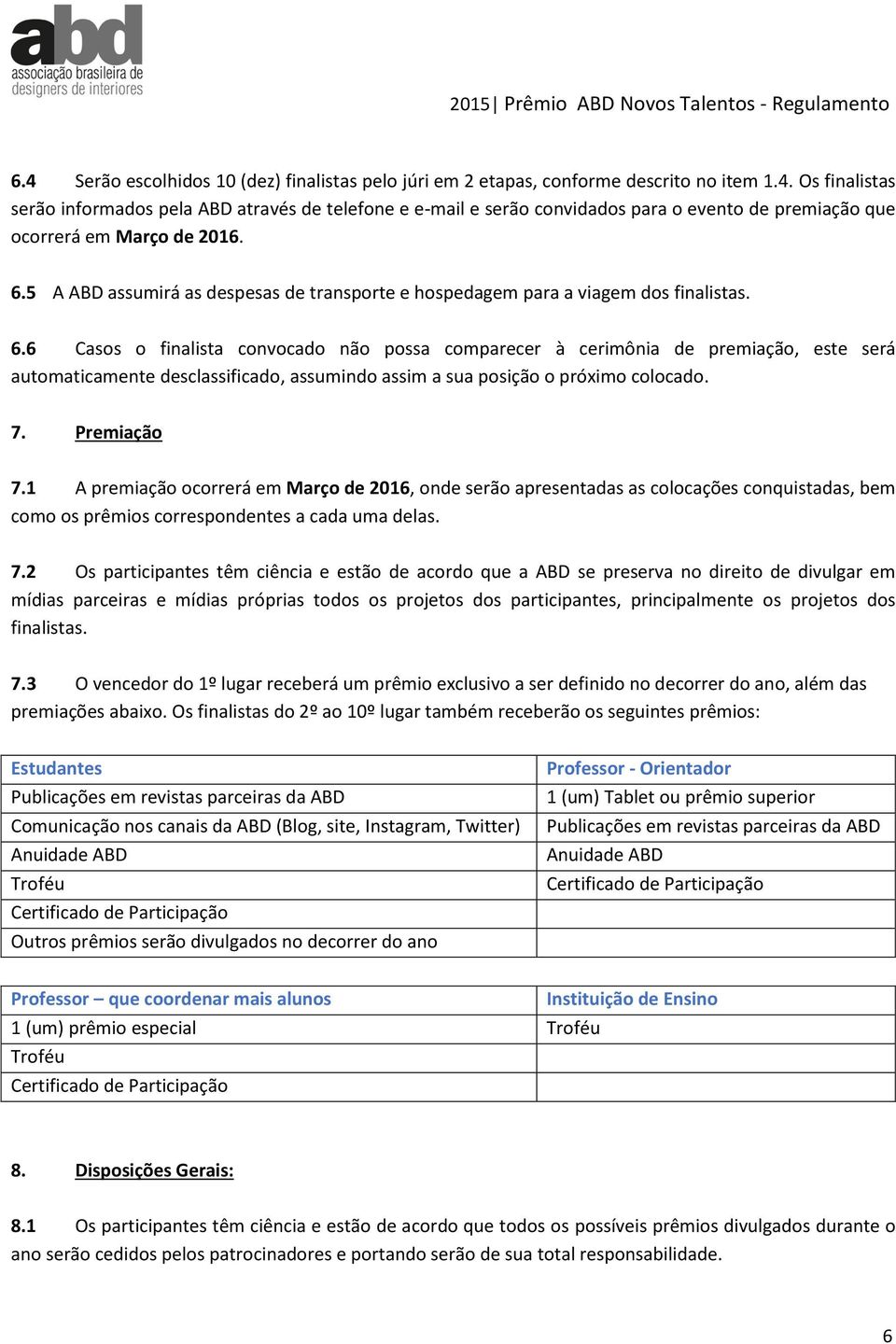 6 Casos o finalista convocado não possa comparecer à cerimônia de premiação, este será automaticamente desclassificado, assumindo assim a sua posição o próximo colocado. 7. Premiação 7.