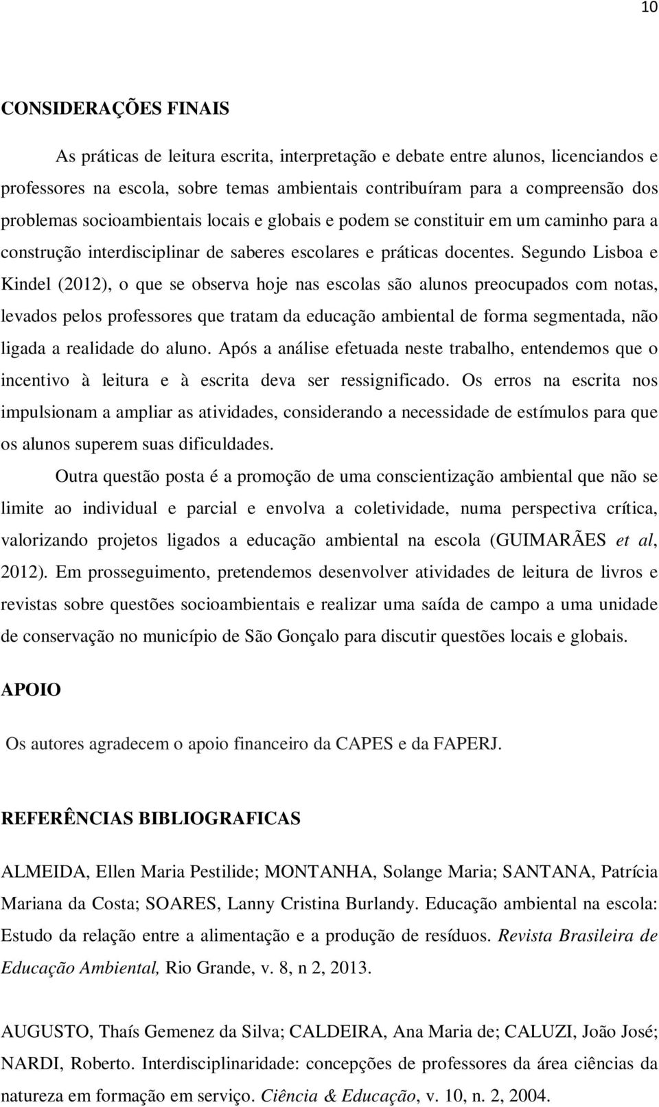 Segundo Lisboa e Kindel (2012), o que se observa hoje nas escolas são alunos preocupados com notas, levados pelos professores que tratam da educação ambiental de forma segmentada, não ligada a