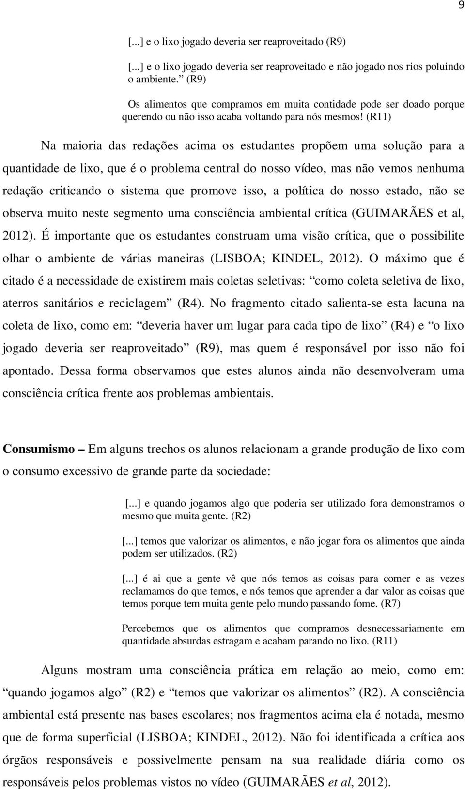 (R11) Na maioria das redações acima os estudantes propõem uma solução para a quantidade de lixo, que é o problema central do nosso vídeo, mas não vemos nenhuma redação criticando o sistema que