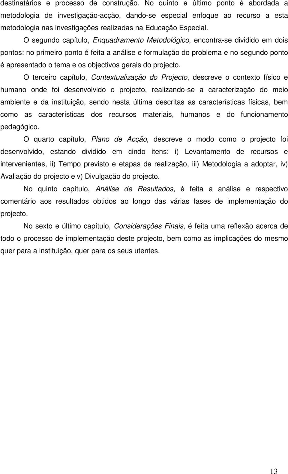 O segundo capítulo, Enquadramento Metodológico, encontra-se dividido em dois pontos: no primeiro ponto é feita a análise e formulação do problema e no segundo ponto é apresentado o tema e os