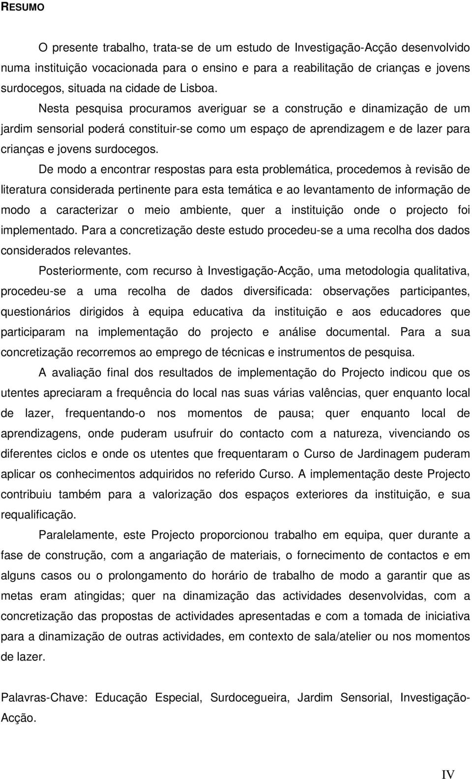 Nesta pesquisa procuramos averiguar se a construção e dinamização de um jardim sensorial poderá constituir-se como um espaço de aprendizagem e de lazer para crianças e jovens surdocegos.