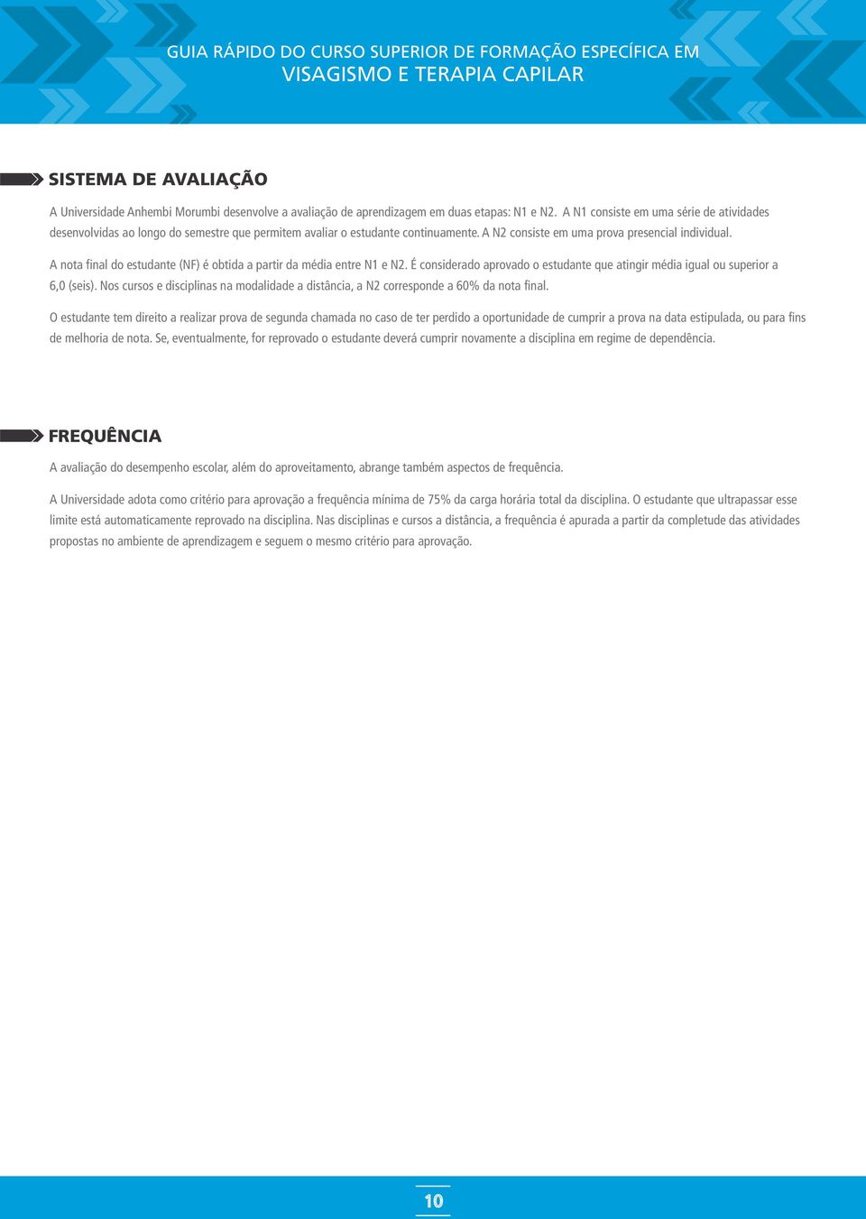 A nota final do estudante (NF) é obtida a partir da média entre N1 e N2. É considerado aprovado o estudante que atingir média igual ou superior a 6,0 (seis).