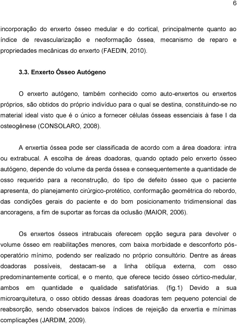 visto que é o único a fornecer células ósseas essenciais à fase I da osteogênese (CONSOLARO, 2008). A enxertia óssea pode ser classificada de acordo com a área doadora: intra ou extrabucal.