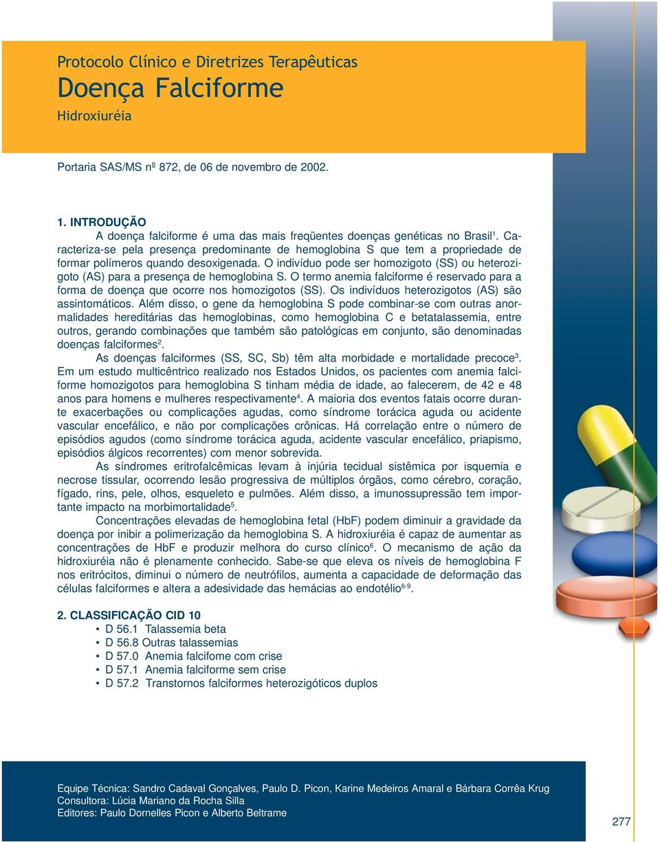 O indivíduo pode ser homozigoto (SS) ou heterozigoto (AS) para a presença de hemoglobina S. O termo anemia falciforme é reservado para a forma de doença que ocorre nos homozigotos (SS).