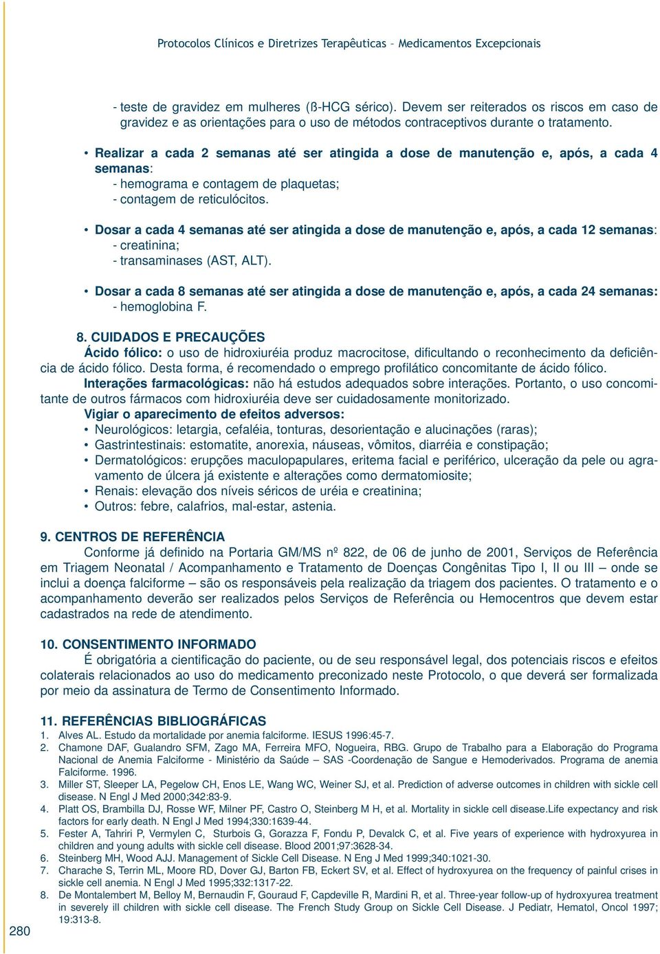 Realizar a cada 2 semanas até ser atingida a dose de manutenção e, após, a cada 4 semanas: - hemograma e contagem de plaquetas; - contagem de reticulócitos.