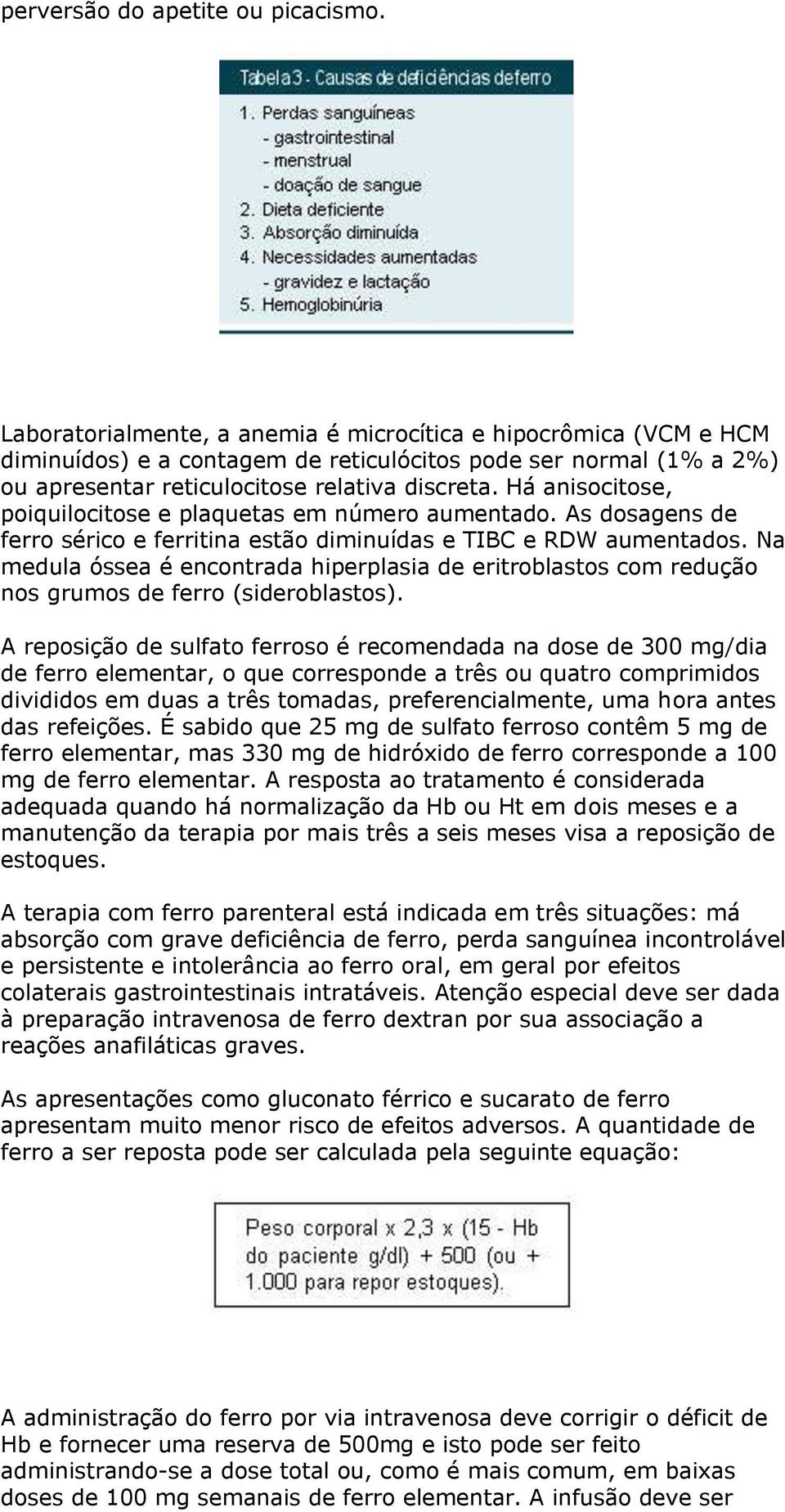 Há anisocitose, poiquilocitose e plaquetas em número aumentado. As dosagens de ferro sérico e ferritina estão diminuídas e TIBC e RDW aumentados.