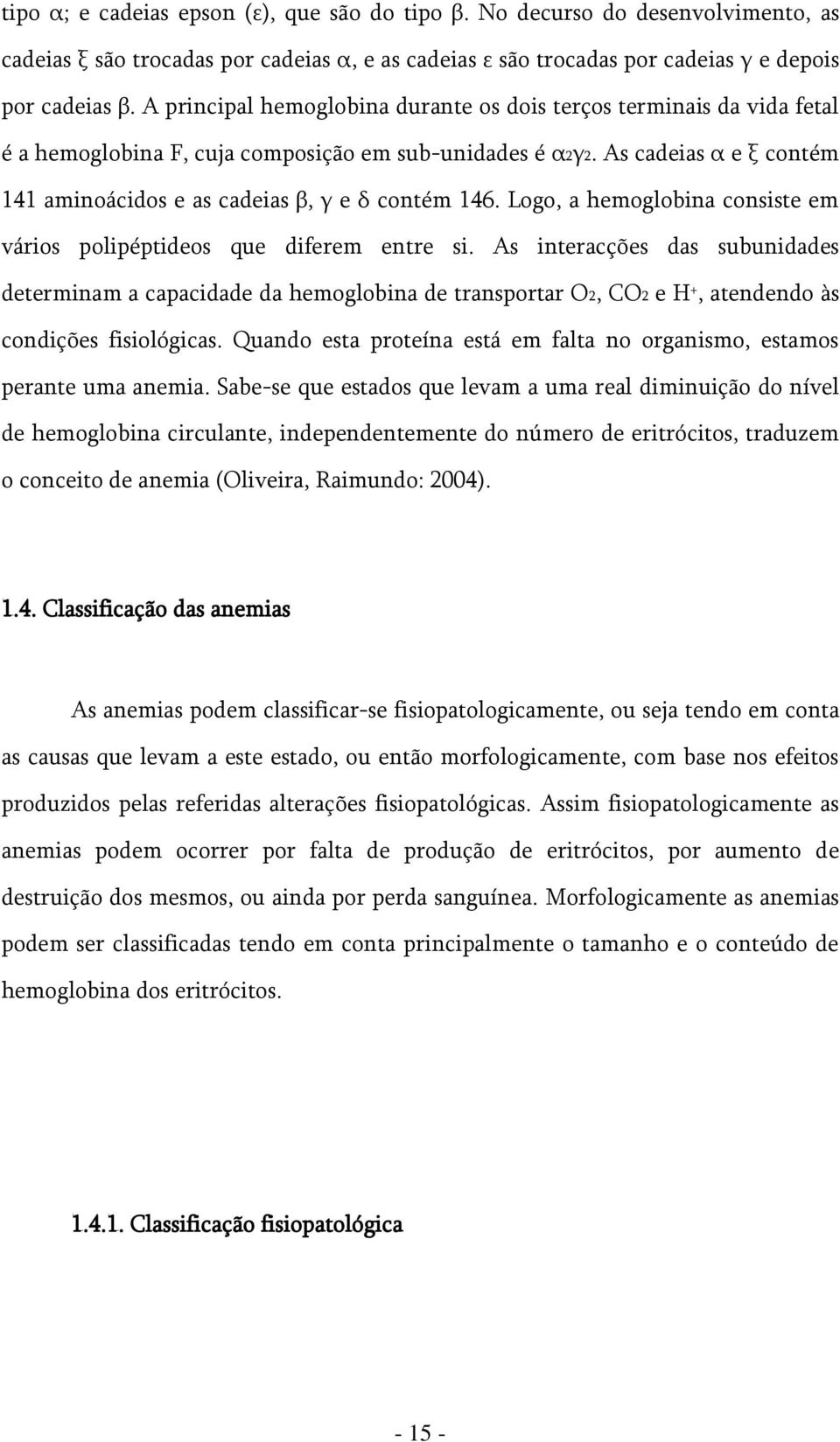 As cadeias α e ξ contém 141 aminoácidos e as cadeias β, γ e δ contém 146. Logo, a hemoglobina consiste em vários polipéptideos que diferem entre si.