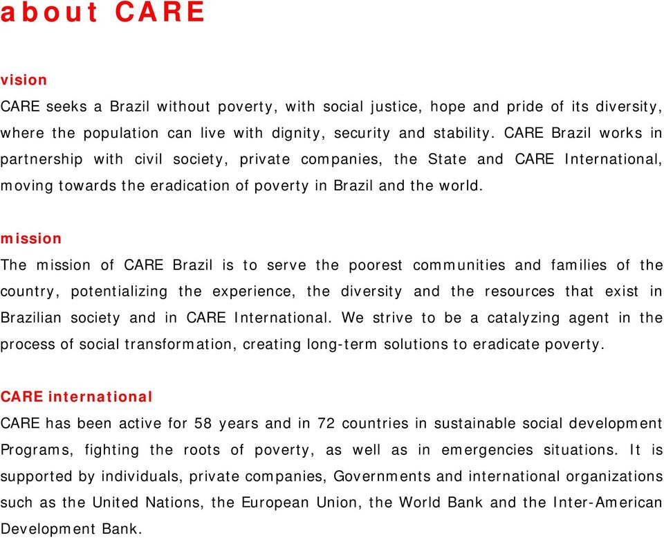 mission The mission of CARE Brazil is to serve the poorest communities and families of the country, potentializing the experience, the diversity and the resources that exist in Brazilian society and