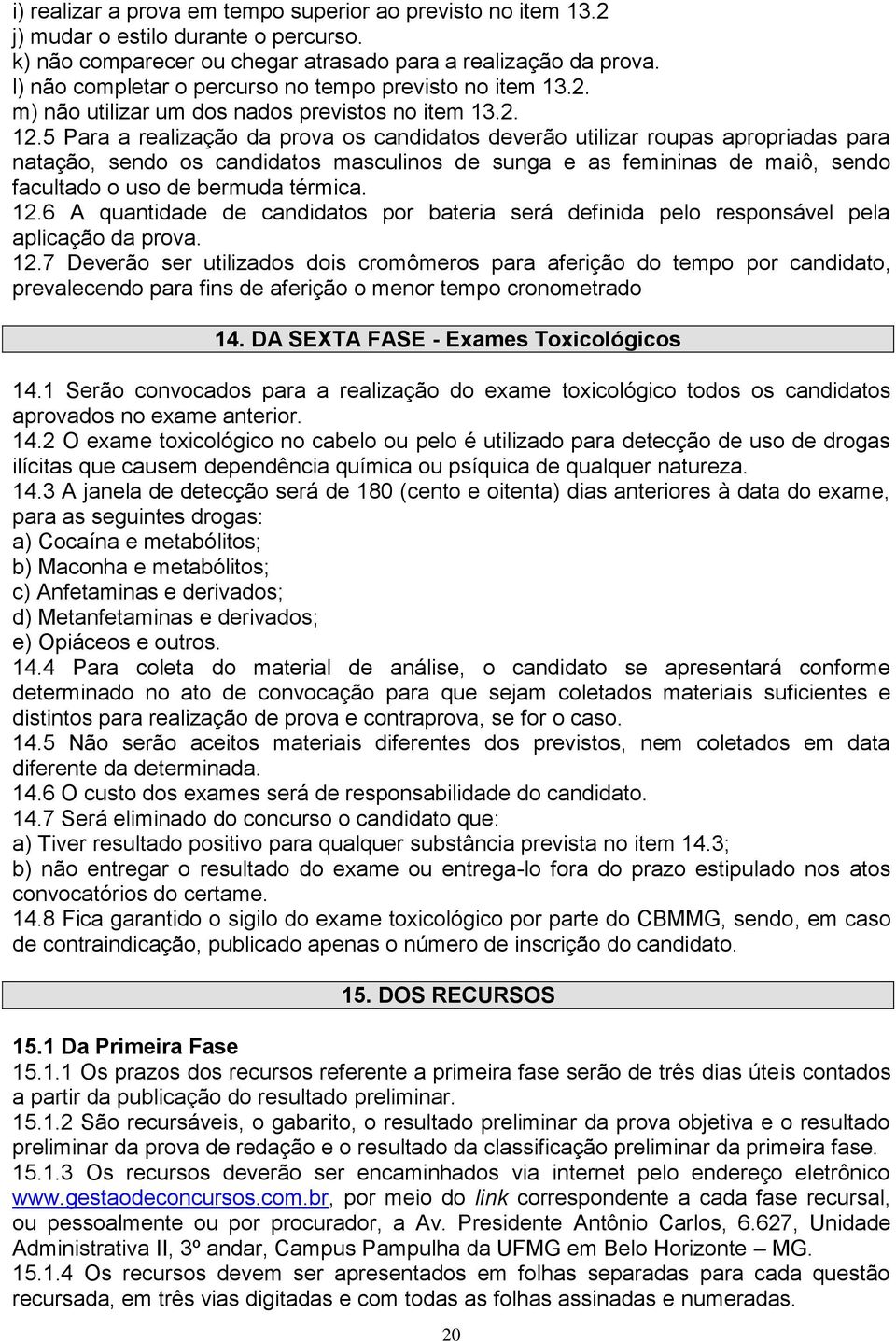 5 Para a realização da prova os candidatos deverão utilizar roupas apropriadas para natação, sendo os candidatos masculinos de sunga e as femininas de maiô, sendo facultado o uso de bermuda térmica.