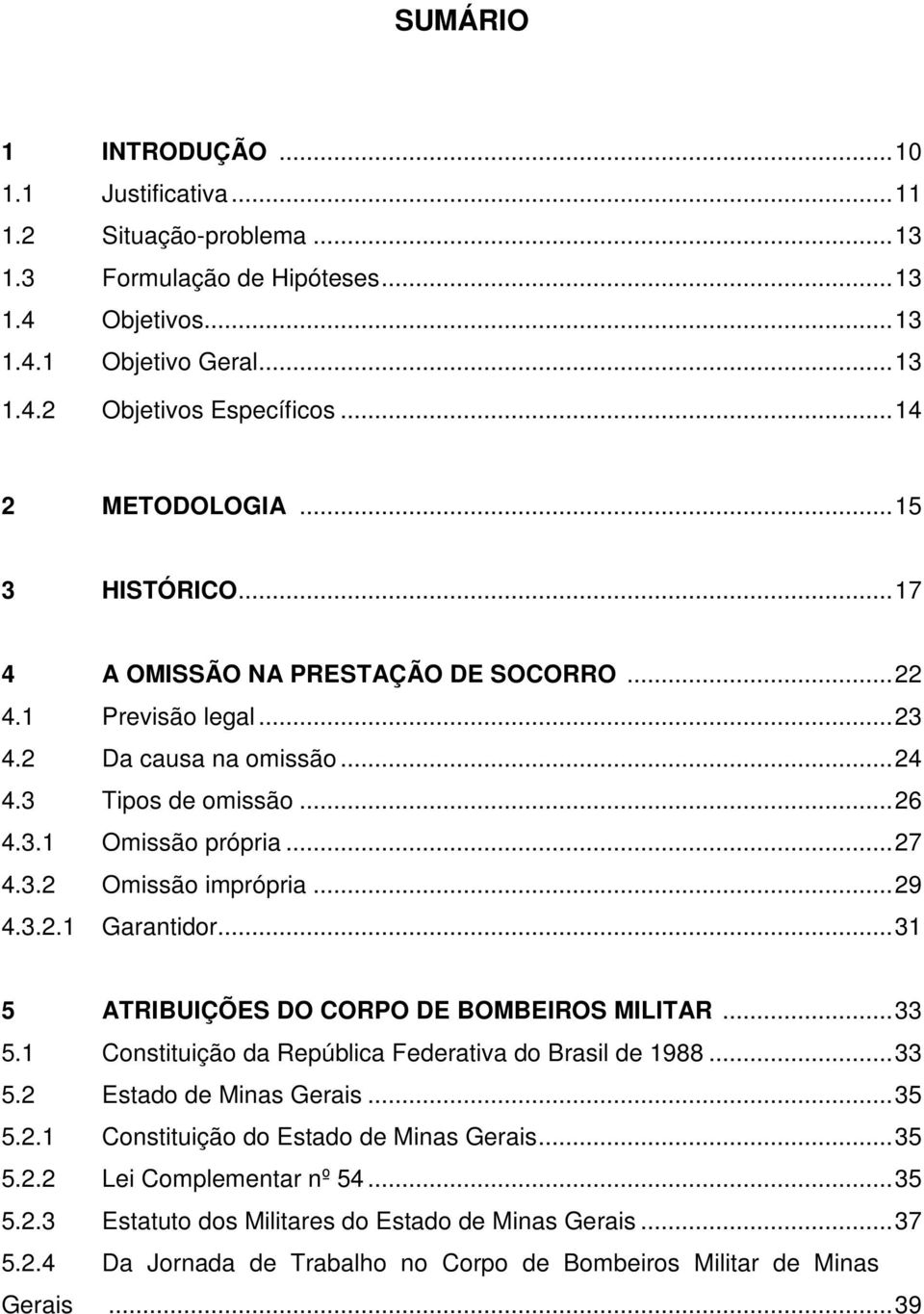 ..29 4.3.2.1 Garantidor...31 5 ATRIBUIÇÕES DO CORPO DE BOMBEIROS MILITAR...33 5.1 Constituição da República Federativa do Brasil de 1988...33 5.2 Estado de Minas Gerais...35 5.2.1 Constituição do Estado de Minas Gerais.