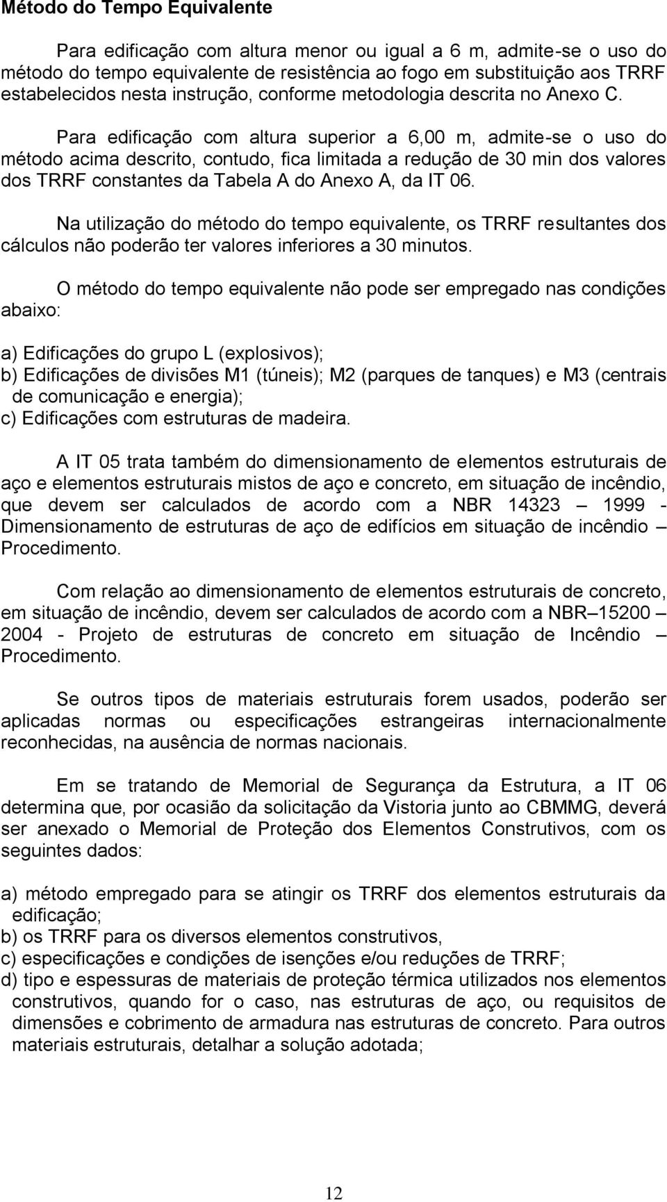 Para edificação com altura superior a 6,00 m, admite-se o uso do método acima descrito, contudo, fica limitada a redução de 30 min dos valores dos TRRF constantes da Tabela A do Anexo A, da IT 06.