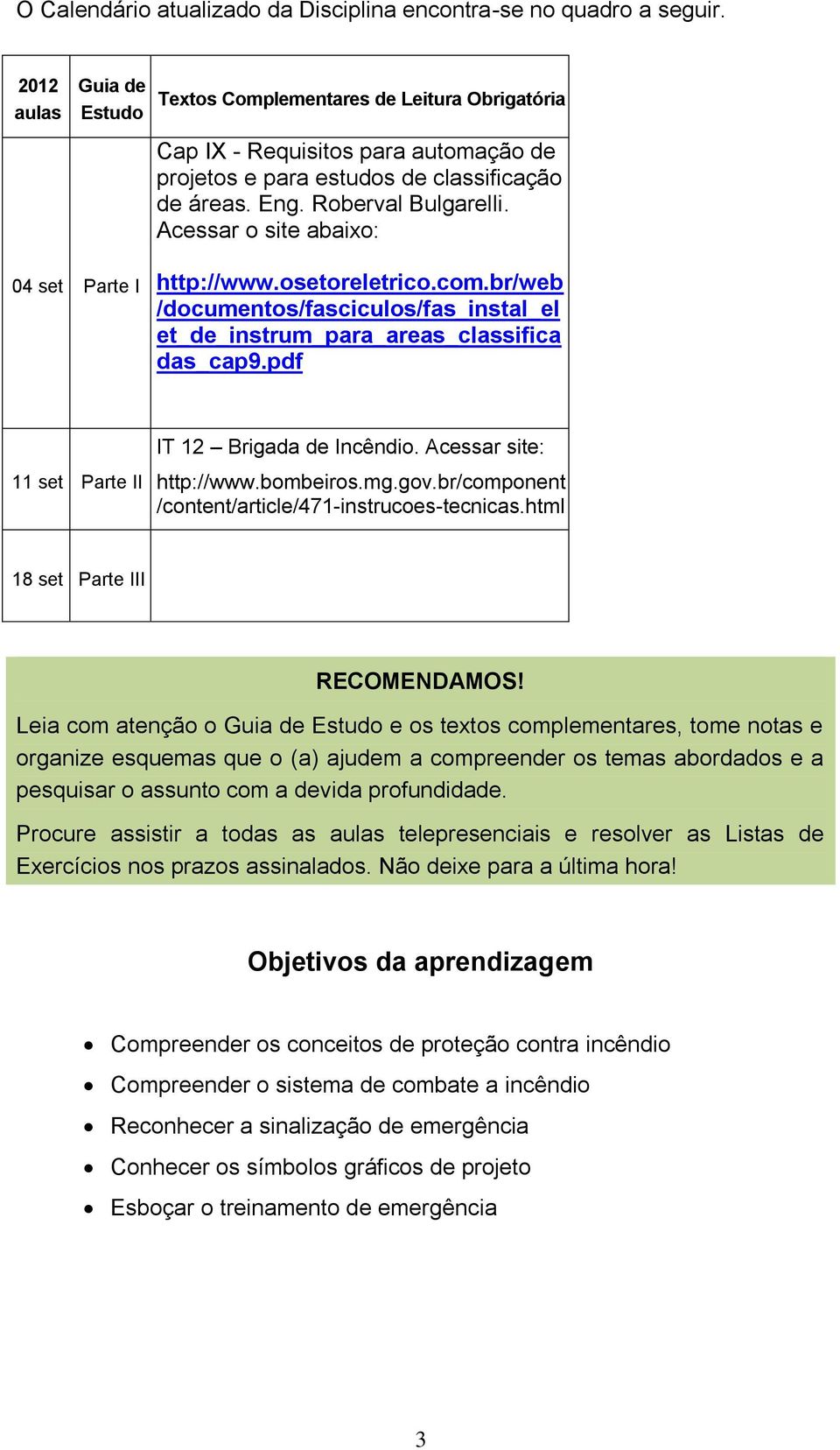 Acessar o site abaixo: 04 set Parte I http://www.osetoreletrico.com.br/web /documentos/fasciculos/fas_instal_el et_de_instrum_para_areas_classifica das_cap9.