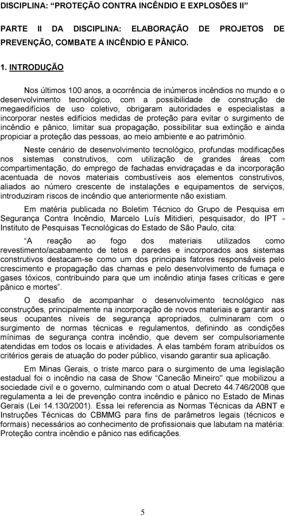 e especialistas a incorporar nestes edifícios medidas de proteção para evitar o surgimento de incêndio e pânico, limitar sua propagação, possibilitar sua extinção e ainda propiciar a proteção das