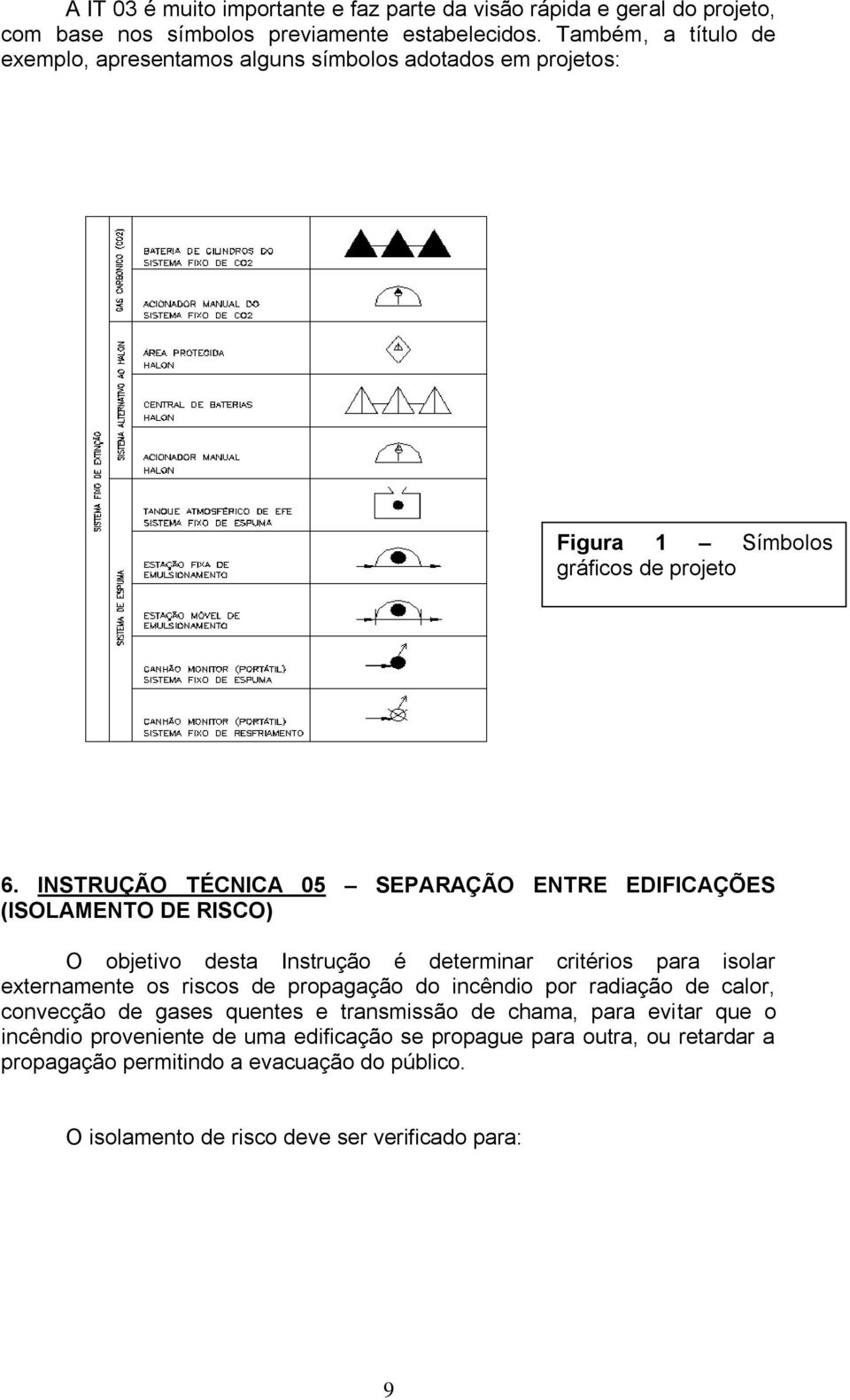 INSTRUÇÃO TÉCNICA 05 SEPARAÇÃO ENTRE EDIFICAÇÕES (ISOLAMENTO DE RISCO) O objetivo desta Instrução é determinar critérios para isolar externamente os riscos de propagação do