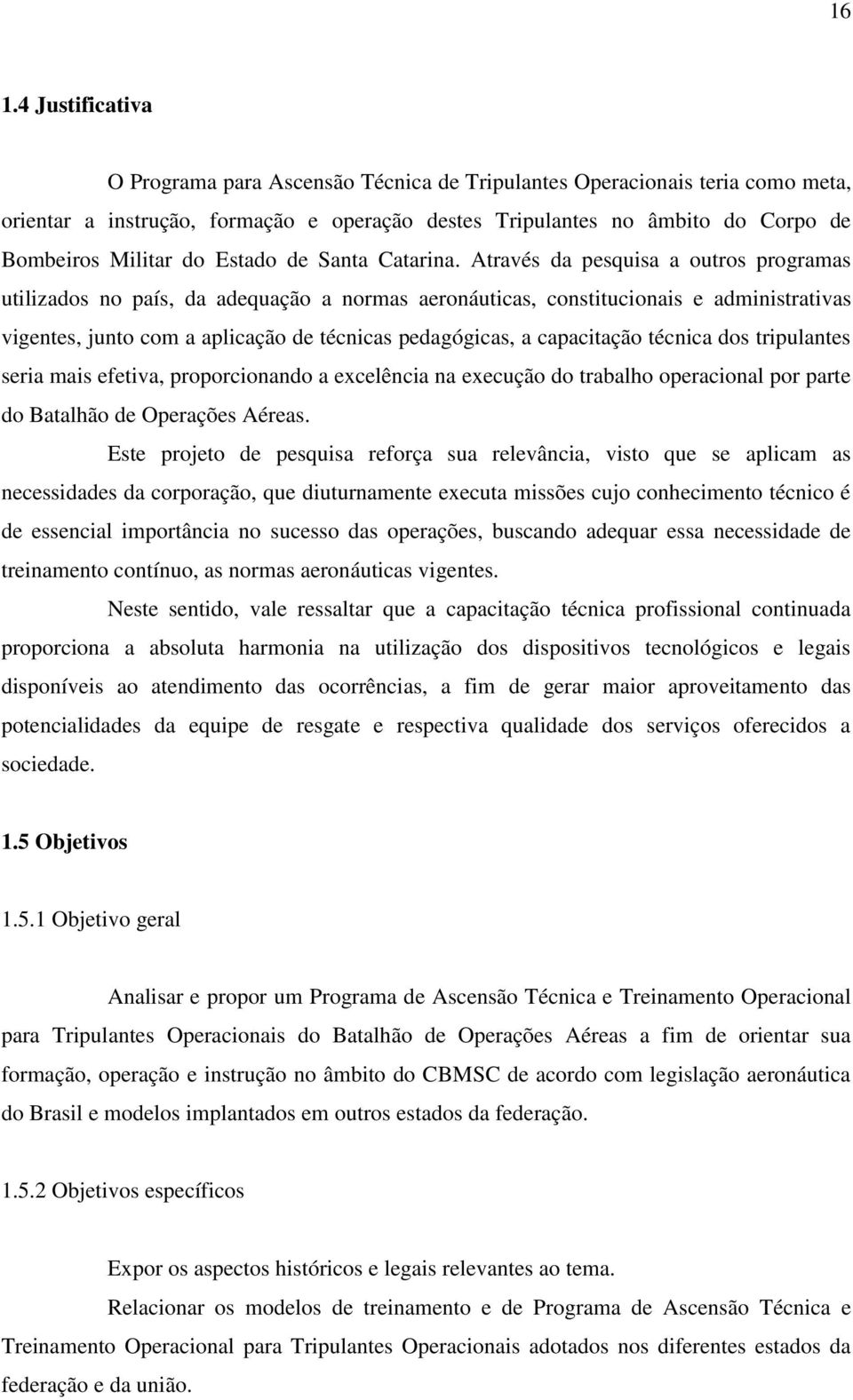 Através da pesquisa a outros programas utilizados no país, da adequação a normas aeronáuticas, constitucionais e administrativas vigentes, junto com a aplicação de técnicas pedagógicas, a capacitação