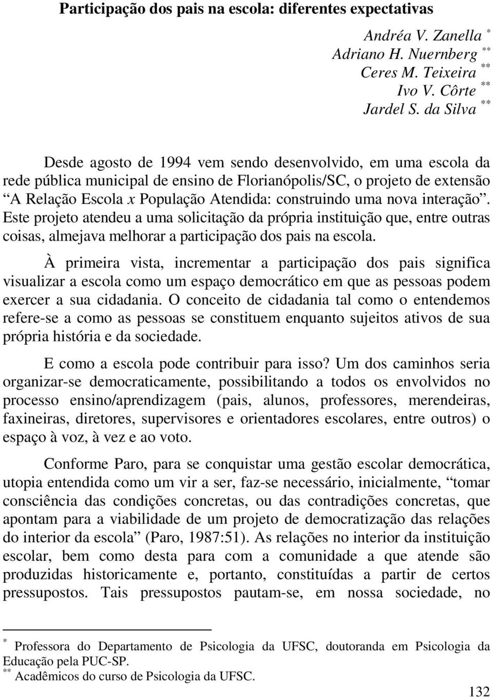 construindo uma nova interação. Este projeto atendeu a uma solicitação da própria instituição que, entre outras coisas, almejava melhorar a participação dos pais na escola.