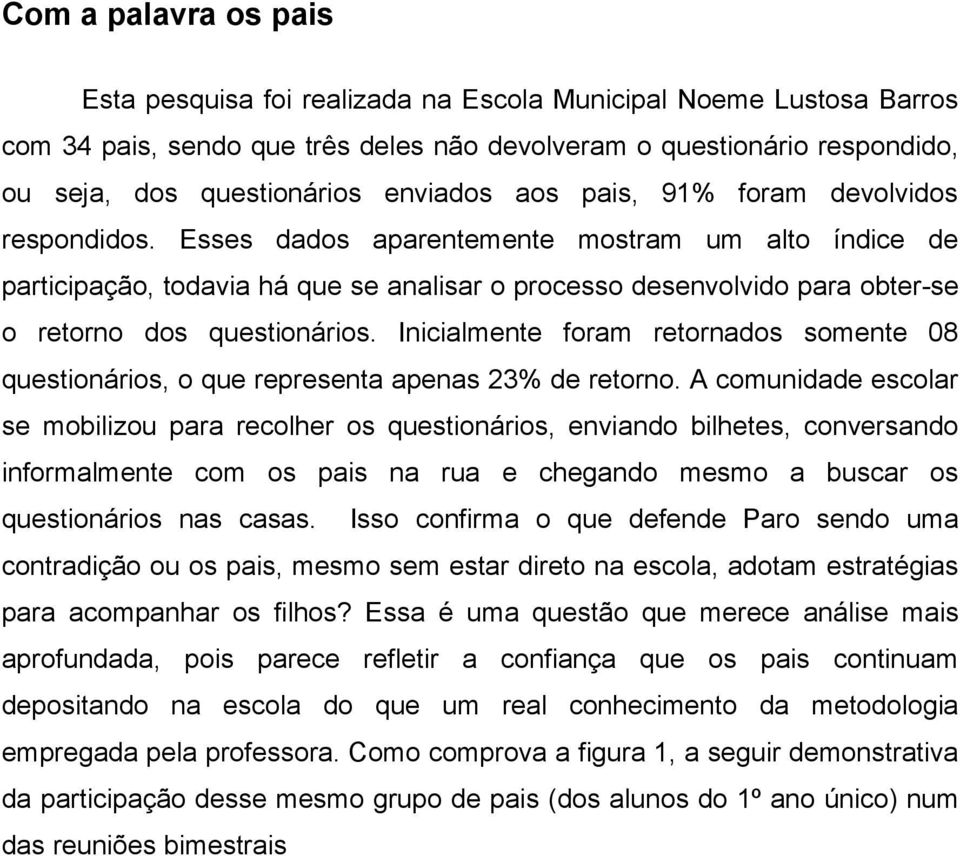 Esses dados aparentemente mostram um alto índice de participação, todavia há que se analisar o processo desenvolvido para obter-se o retorno dos questionários.