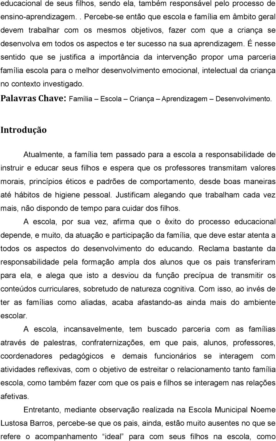 É nesse sentido que se justifica a importância da intervenção propor uma parceria família escola para o melhor desenvolvimento emocional, intelectual da criança no contexto investigado.