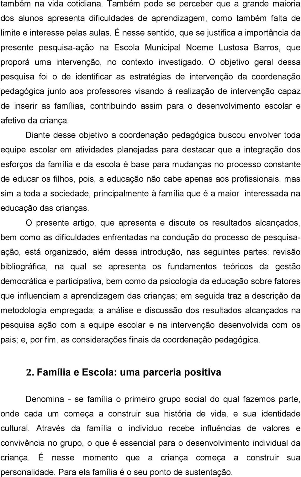 O objetivo geral dessa pesquisa foi o de identificar as estratégias de intervenção da coordenação pedagógica junto aos professores visando á realização de intervenção capaz de inserir as famílias,