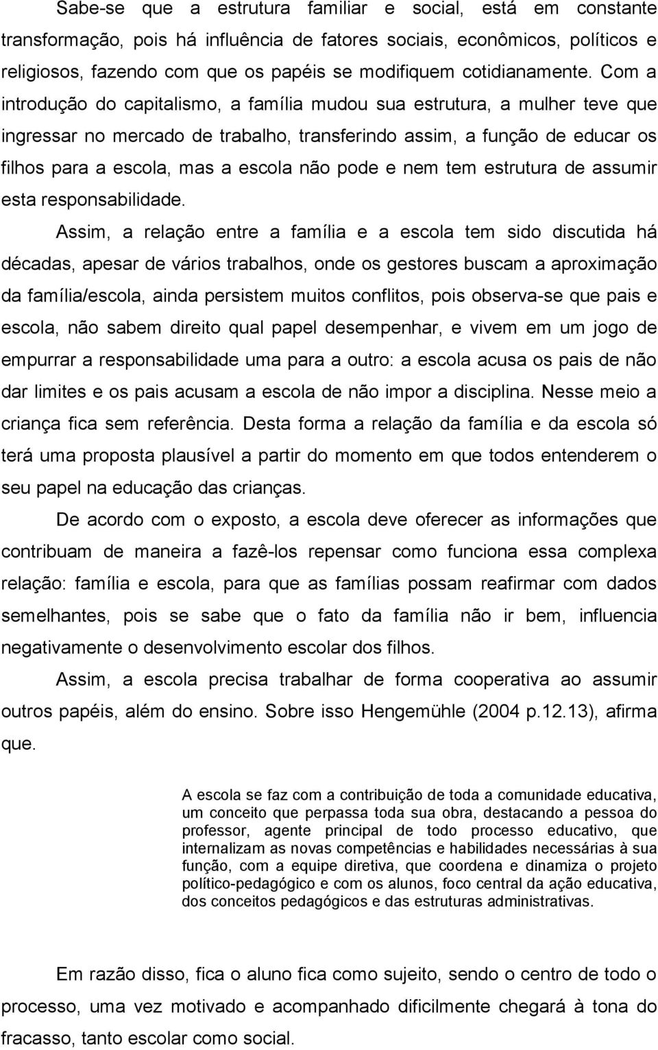 Com a introdução do capitalismo, a família mudou sua estrutura, a mulher teve que ingressar no mercado de trabalho, transferindo assim, a função de educar os filhos para a escola, mas a escola não