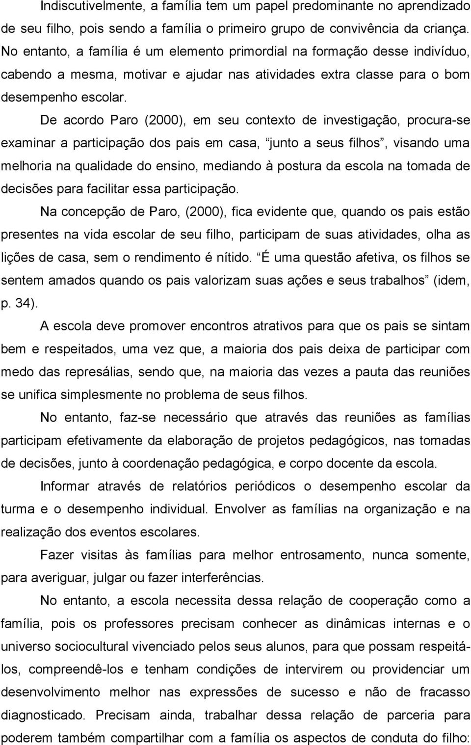 De acordo Paro (2000), em seu contexto de investigação, procura-se examinar a participação dos pais em casa, junto a seus filhos, visando uma melhoria na qualidade do ensino, mediando à postura da