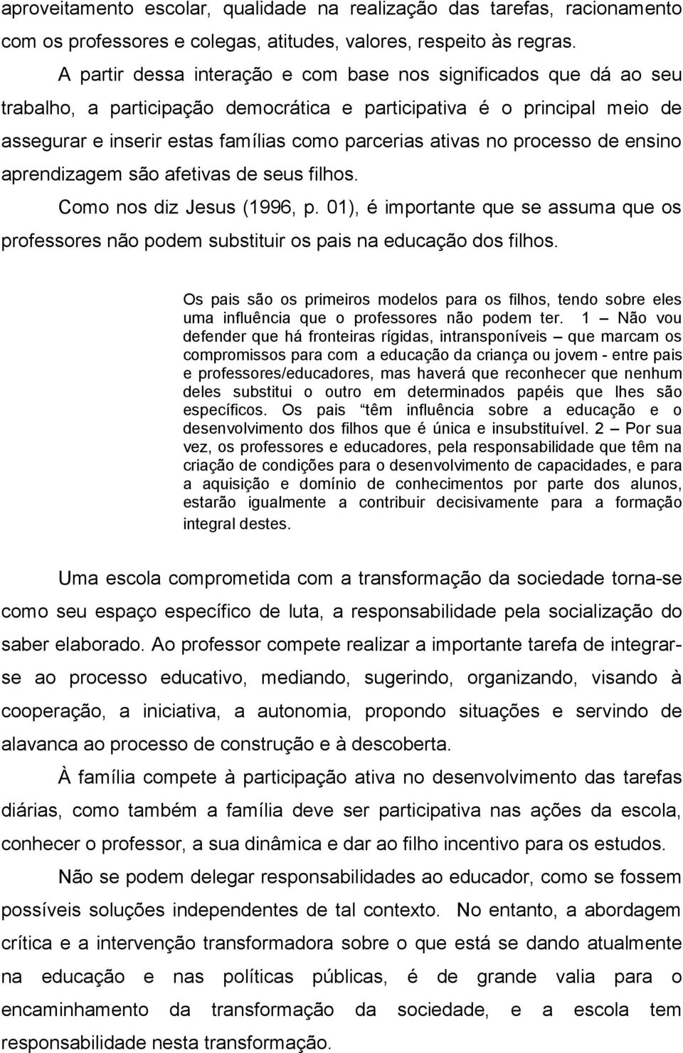 no processo de ensino aprendizagem são afetivas de seus filhos. Como nos diz Jesus (1996, p. 01), é importante que se assuma que os professores não podem substituir os pais na educação dos filhos.