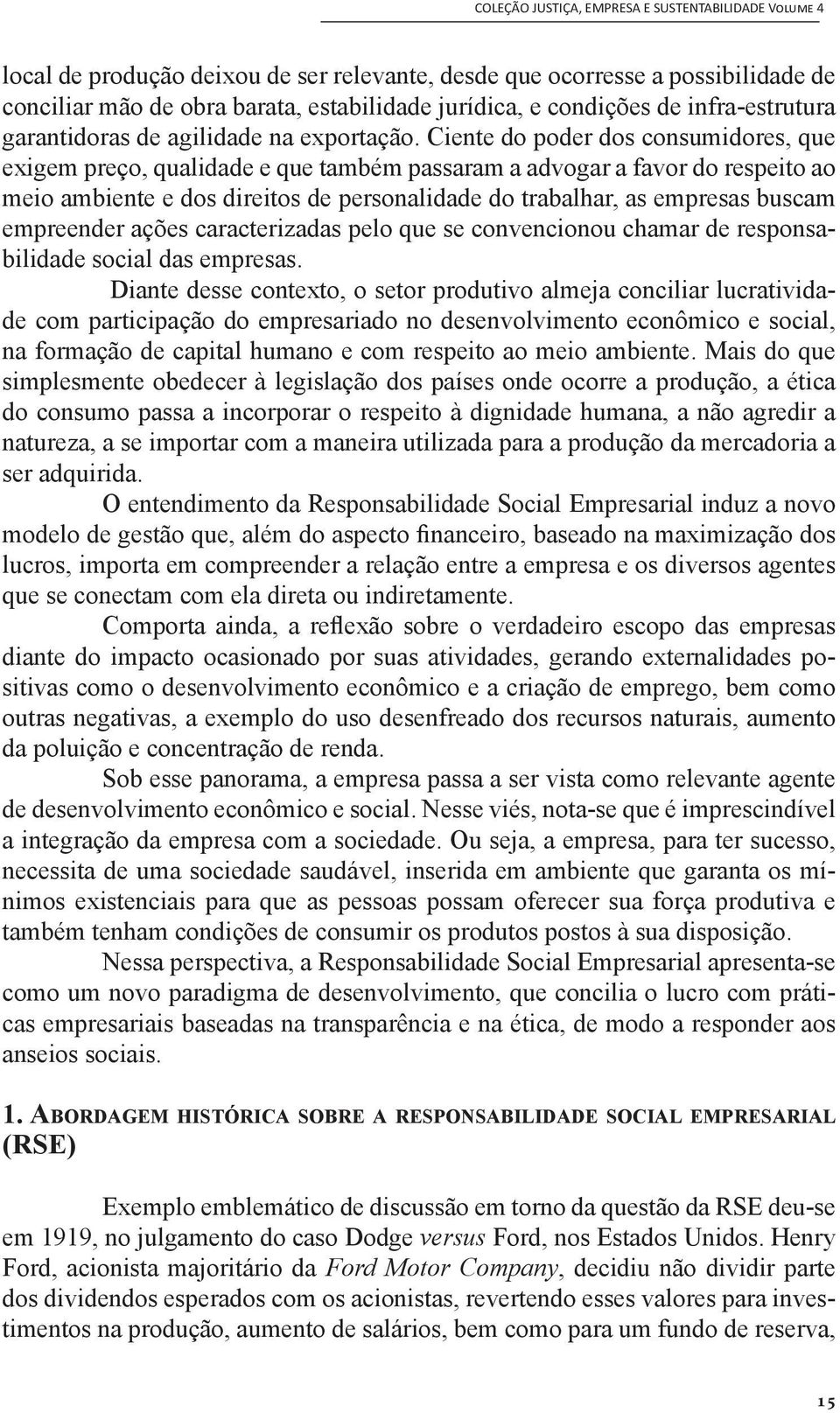 Ciente do poder dos consumidores, que exigem preço, qualidade e que também passaram a advogar a favor do respeito ao meio ambiente e dos direitos de personalidade do trabalhar, as empresas buscam