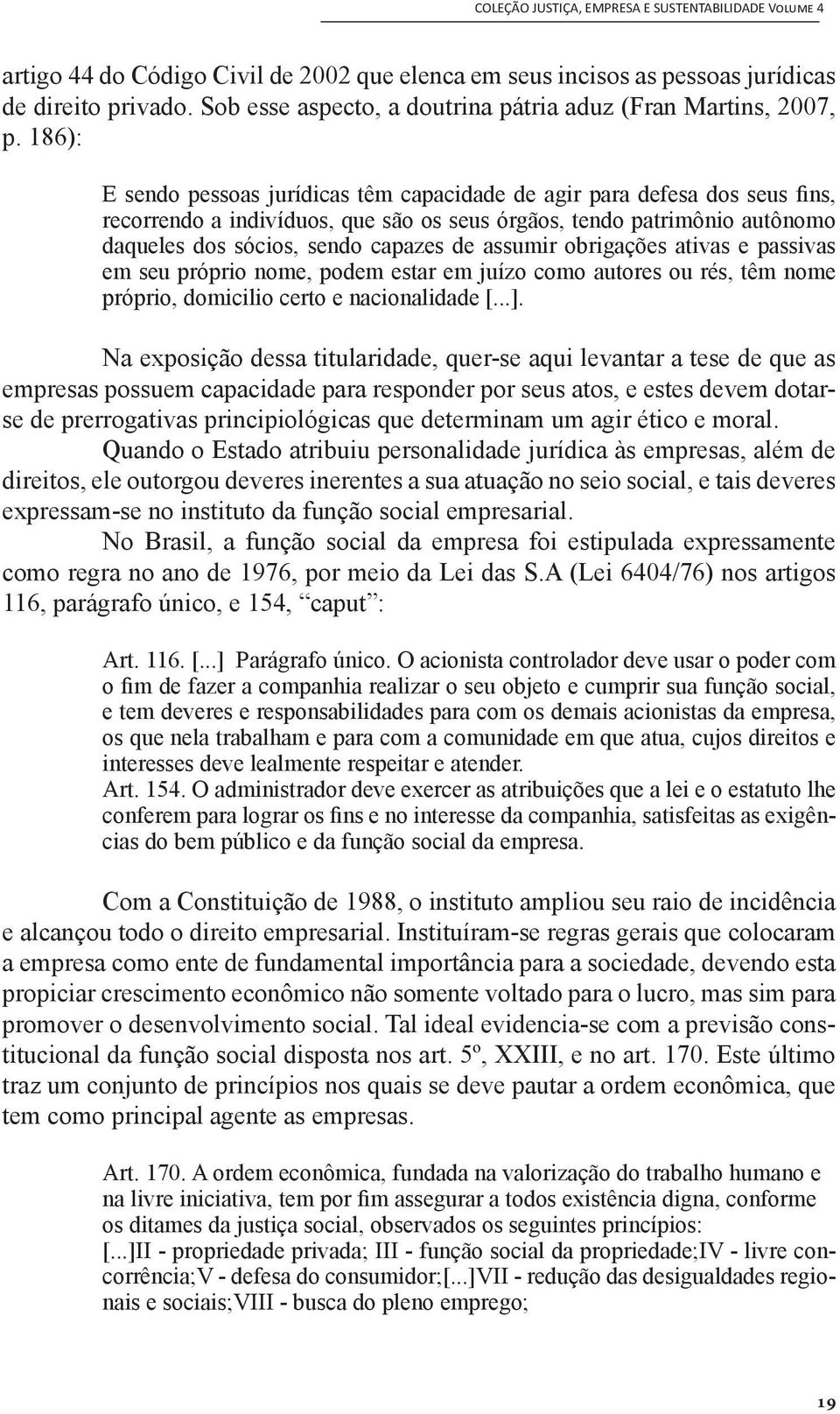 assumir obrigações ativas e passivas em seu próprio nome, podem estar em juízo como autores ou rés, têm nome próprio, domicilio certo e nacionalidade [...].