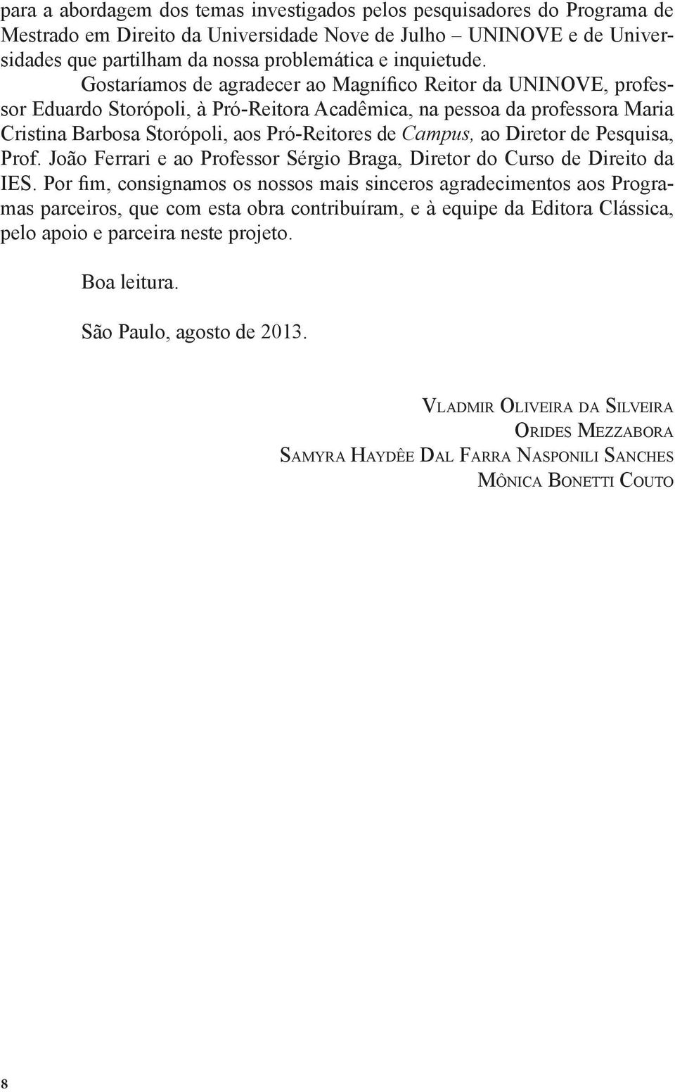 Gostaríamos de agradecer ao Magnífico Reitor da UNINOVE, professor Eduardo Storópoli, à Pró-Reitora Acadêmica, na pessoa da professora Maria Cristina Barbosa Storópoli, aos Pró-Reitores de Campus, ao