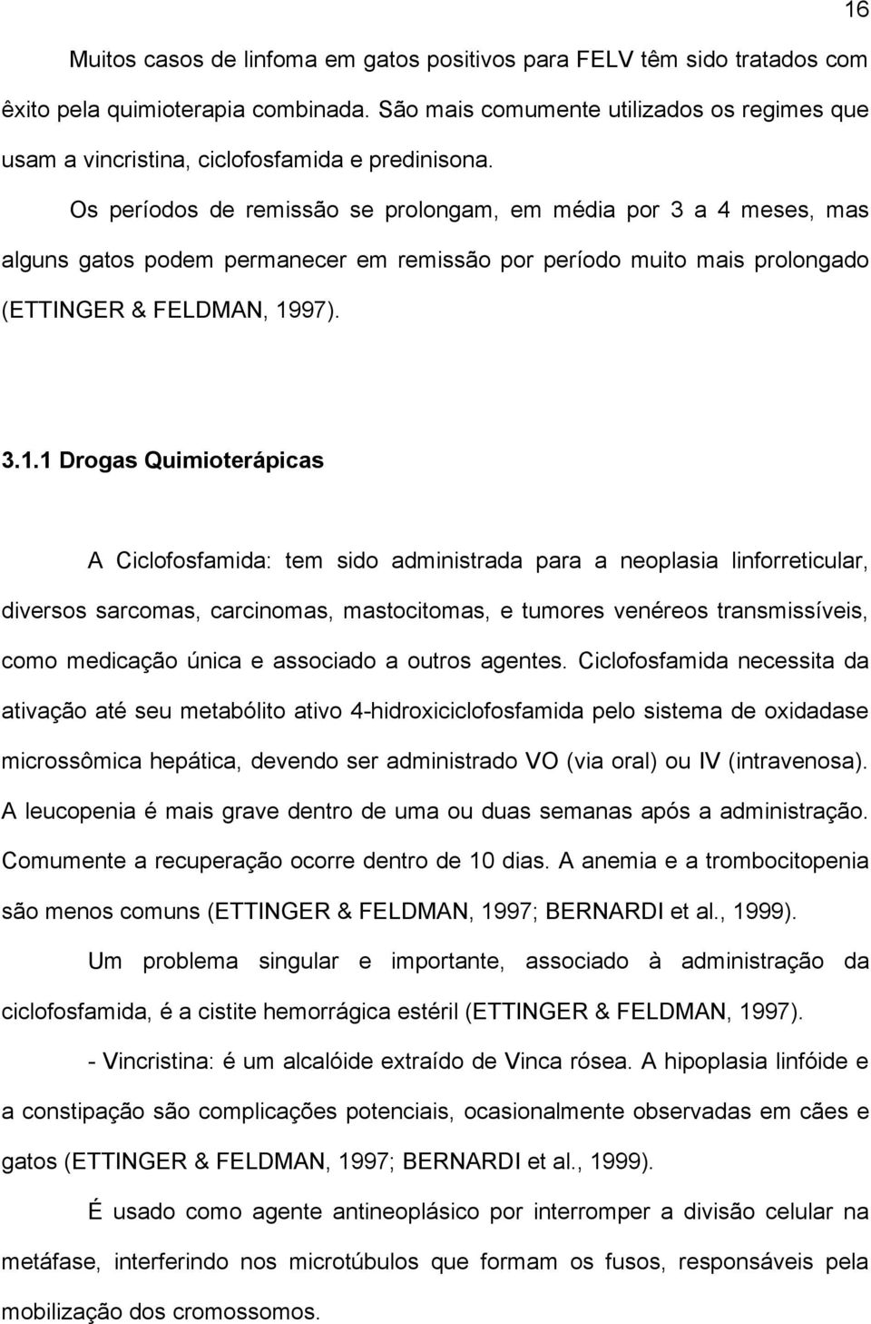 Os períodos de remissão se prolongam, em média por 3 a 4 meses, mas alguns gatos podem permanecer em remissão por período muito mais prolongado (ETTINGER & FELDMAN, 19